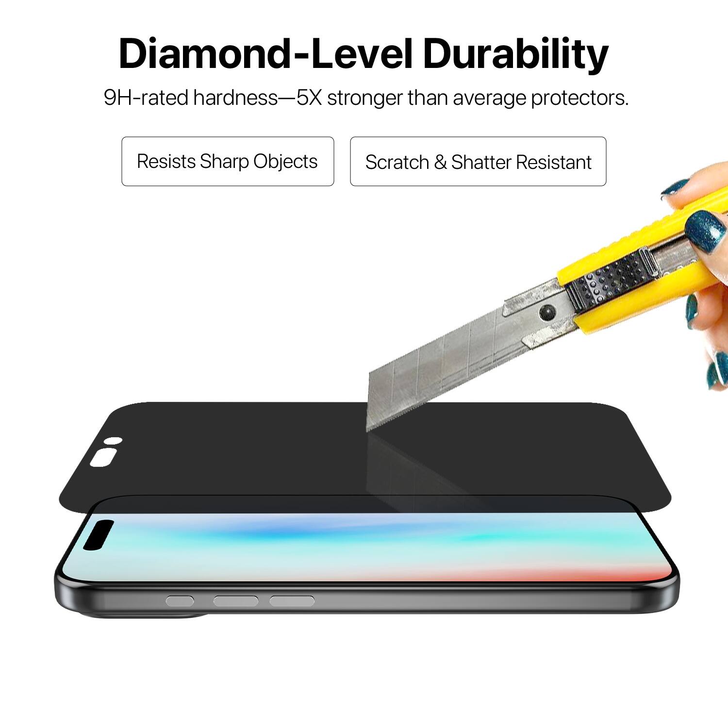 Diamond-Level Durability  
9H-rated hardness—5X stronger than average protectors.  
Resists Sharp Objects  
Scratch & Shatter Resistant