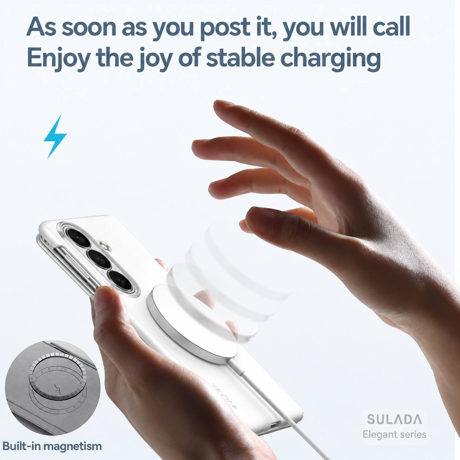 As soon as you post it, you will call  
Enjoy the joy of stable charging  

1. Built-in magnetism  

SULADA  
Elegant series