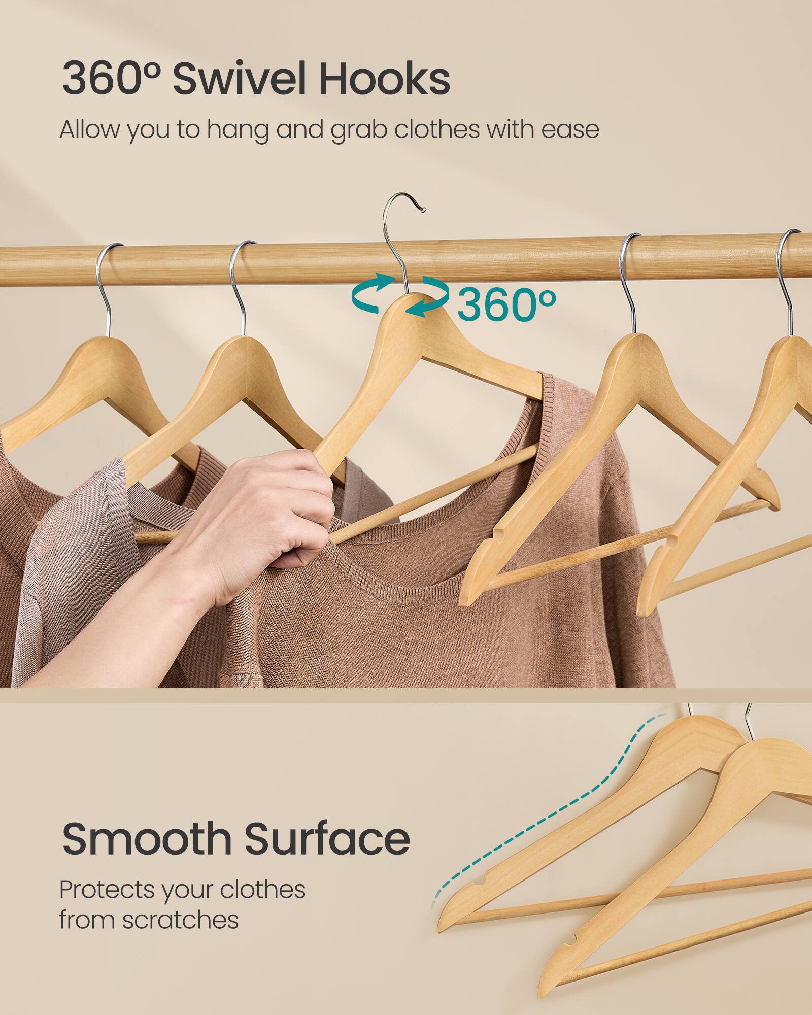 360° Swivel Hooks  
Allow you to hang and grab clothes with ease

360°

Smooth Surface  
Protects your clothes from scratches