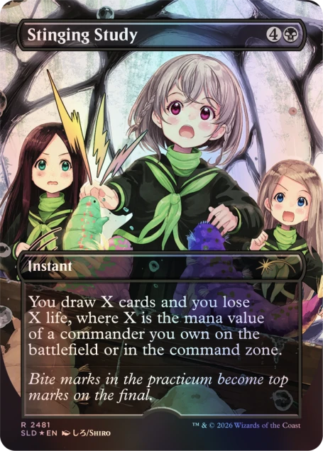 Stinging Study  
4 Mana  
Instant  

You draw X cards and you lose X life, where X is the mana value of a commander you own on the battlefield or in the command zone.  
Bite marks in the practicum become top marks on the final.  

R 2481  
SLD *EN  
© 2026 Wizards of the Coast