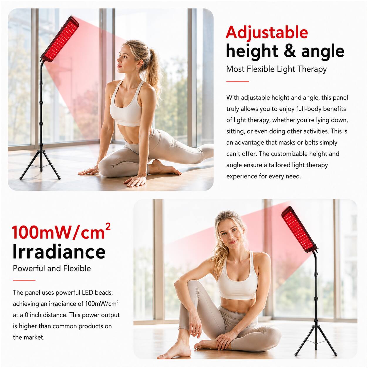 Adjustable height & angle  
Most Flexible Light Therapy

With adjustable height and angle, this panel truly allows you to enjoy full-body benefits of light therapy, whether you're lying down, sitting, or even doing other activities. This is an advantage that masks or belts simply can't offer. The customizable height and angle ensure a tailored light therapy experience for every need.

100mW/cm² Irradiance  
Powerful and Flexible

The panel uses powerful LED beads, achieving an irradiance of 100mW/cm² at a 0 inch distance. This power output is higher than common products on the market.