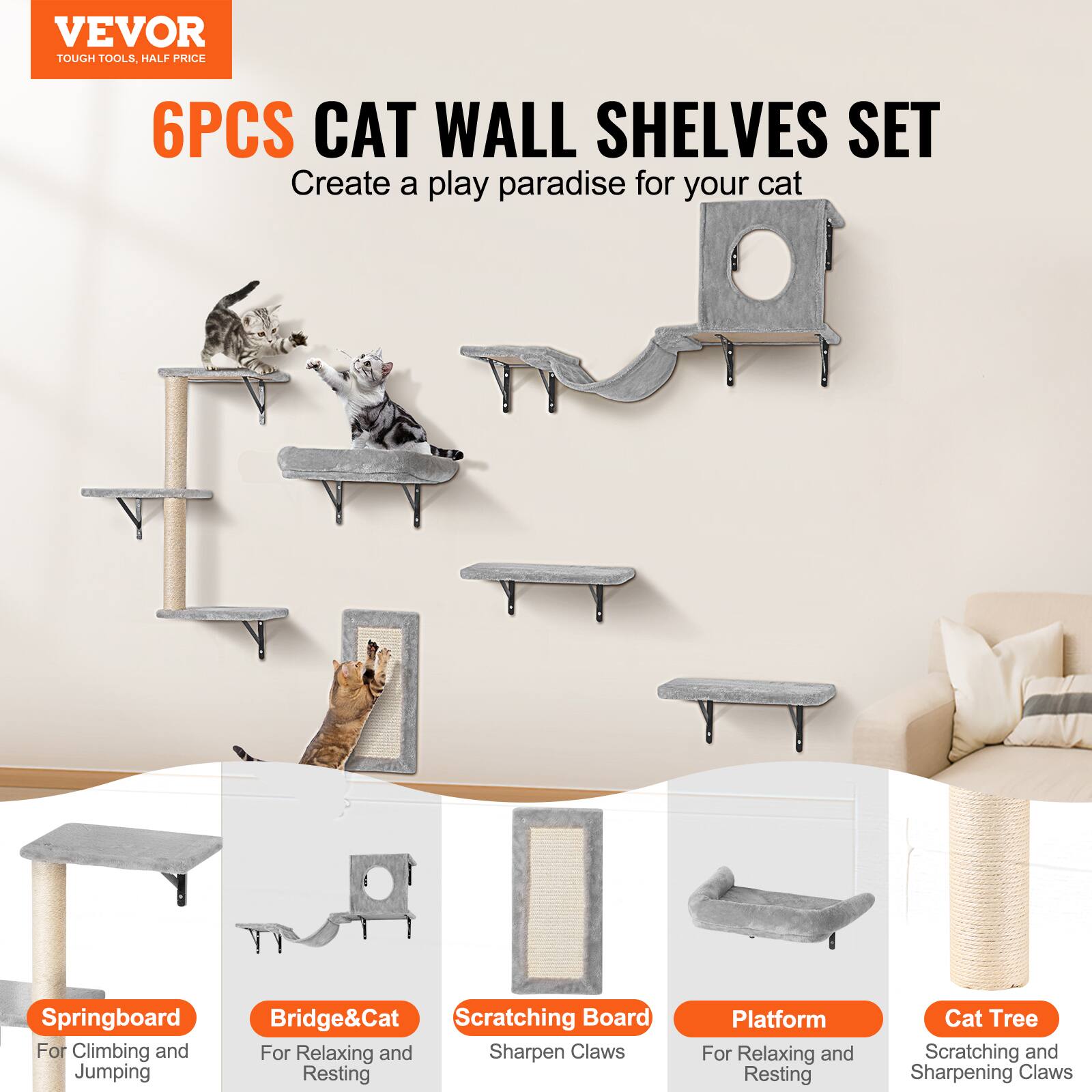VEVOR  
TOUGH TOOLS, HALF PRICE  

6PCS CAT WALL SHELVES SET  
Create a play paradise for your cat  

- Springboard  
  For Climbing and Jumping  

- Bridge&Cat  
  For Relaxing and Resting  

- Scratching Board  
  For Sharpening Claws  

- Platform  
  For Relaxing and Resting  

- Cat Tree  
  For Scratching and Sharpening Claws