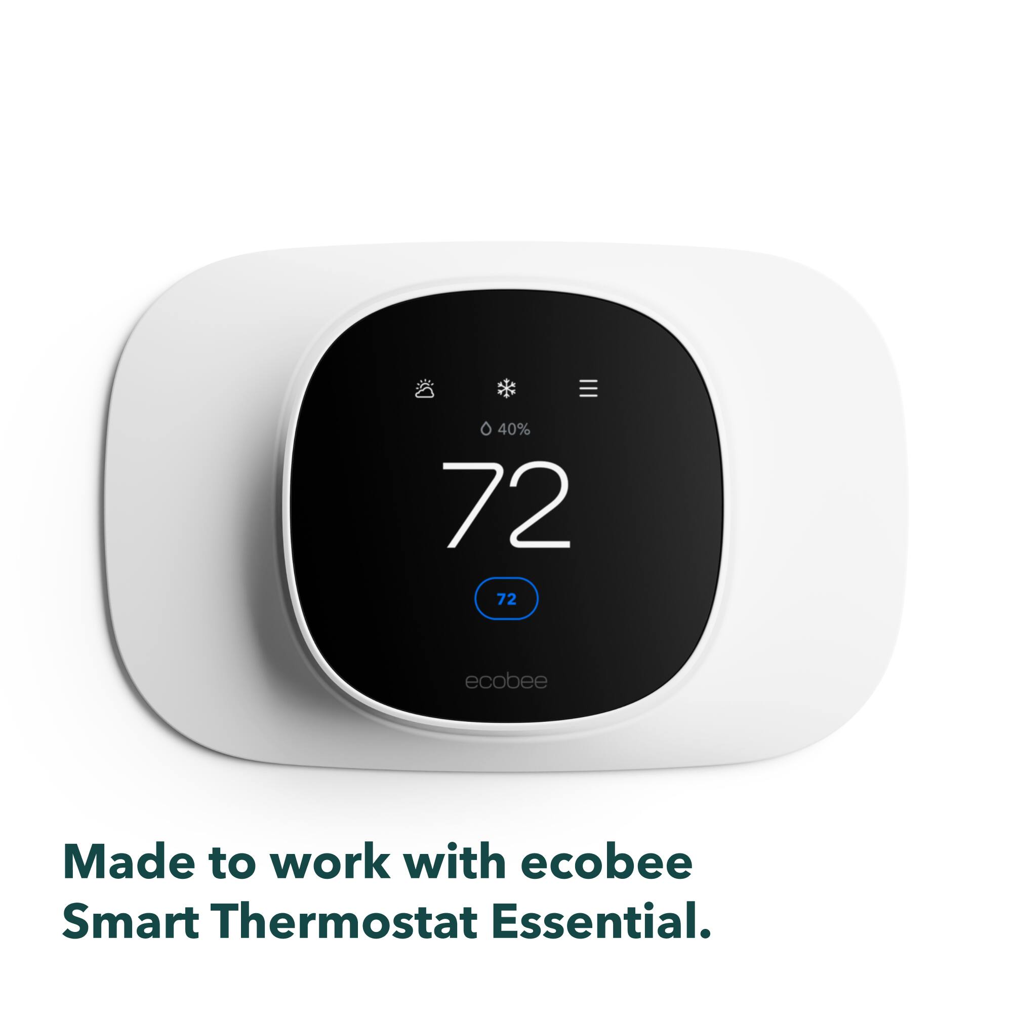 40% 72 72

ecobee
Made to work with ecobee Smart Thermostat Essential.