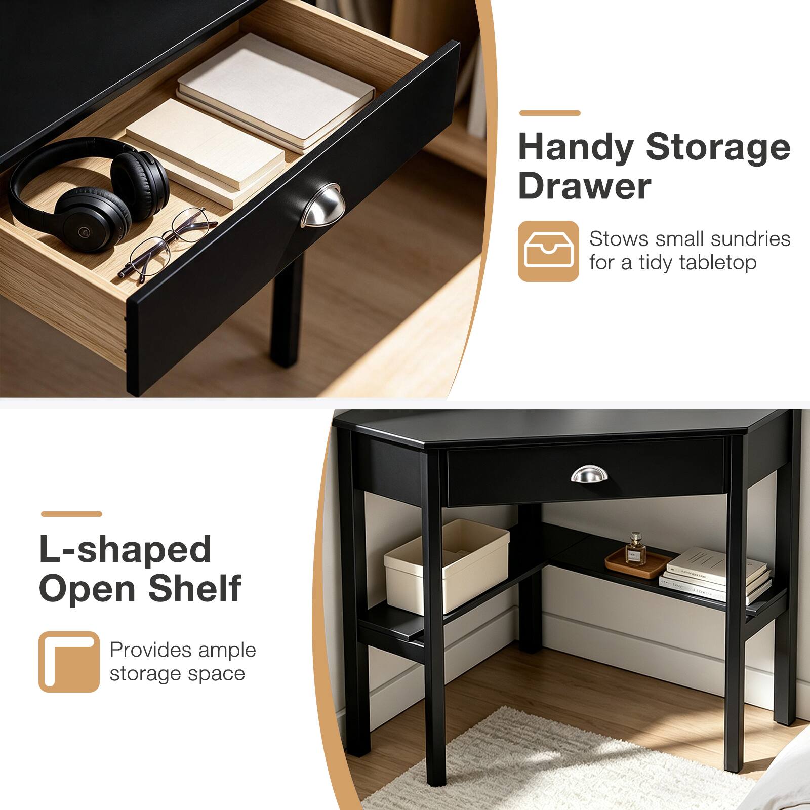 Handy Storage Drawer  
Stows small sundries for a tidy tabletop  

L-shaped Open Shelf  
Provides ample storage space