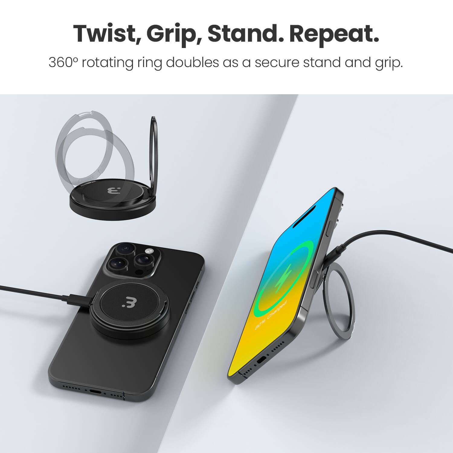 Twist, Grip, Stand. Repeat.

360° rotating ring doubles as a secure stand and grip.