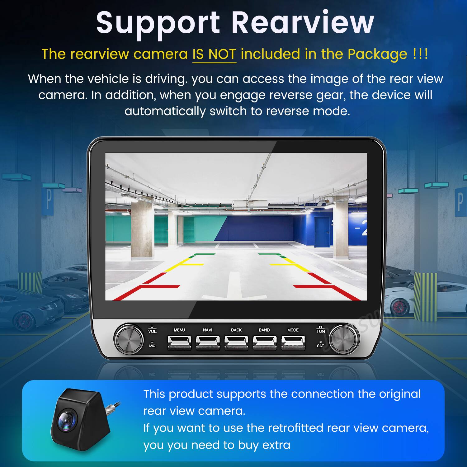 Support Rearview

The rearview camera IS NOT included in the Package !!! 

When the vehicle is driving, you can access the image of the rear view camera. In addition, when you engage reverse gear, the device will automatically switch to reverse mode.

This product supports the connection to the original rear view camera. If you want to use the retrofitted rear view camera, you need to buy extra.