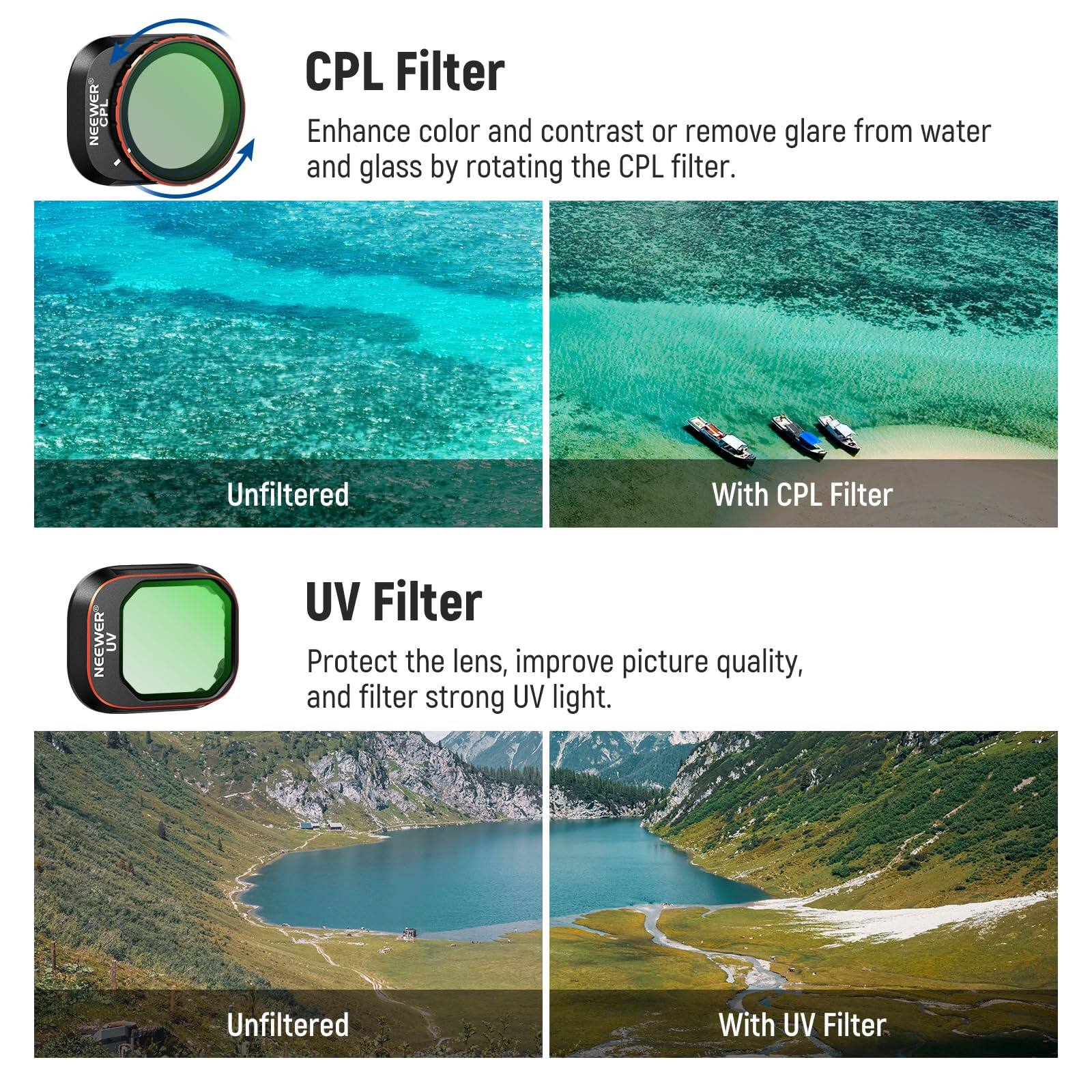 CPL Filter  
Enhance color and contrast or remove glare from water and glass by rotating the CPL filter.  
Unfiltered | With CPL Filter  

UV Filter  
Protect the lens, improve picture quality, and filter strong UV light.  
Unfiltered | With UV Filter