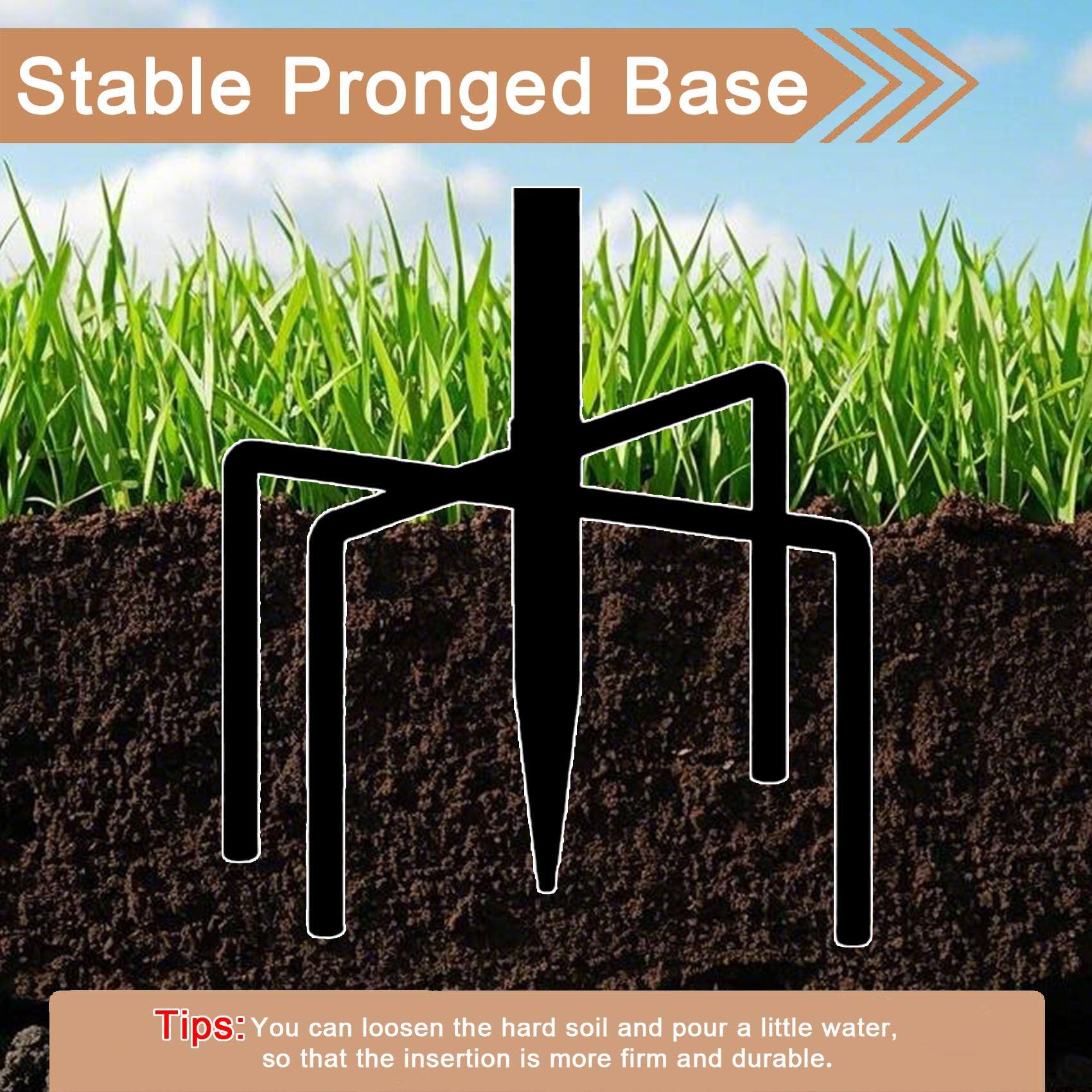 Stable Pronged Base

Tips: You can loosen the hard soil and pour a little water, so that the insertion is more firm and durable.