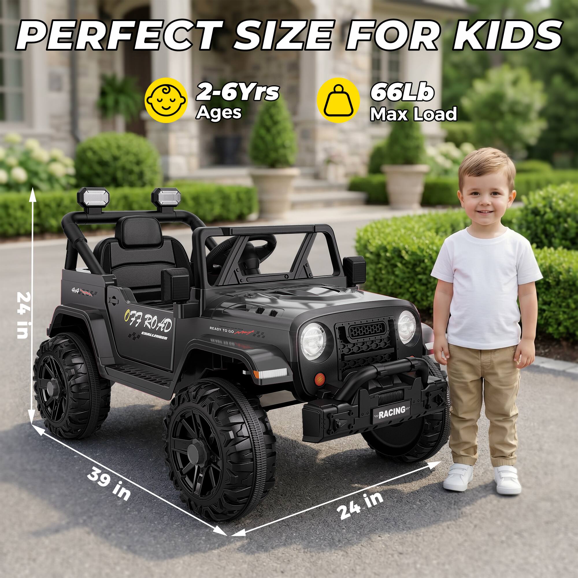 PERFECT SIZE FOR KIDS  
2-6Yrs Ages  
66Lb Max Load  
24 in  
44 in  
OFF ROAD  
READY TO GO  
RACING  
39 in  
24 in