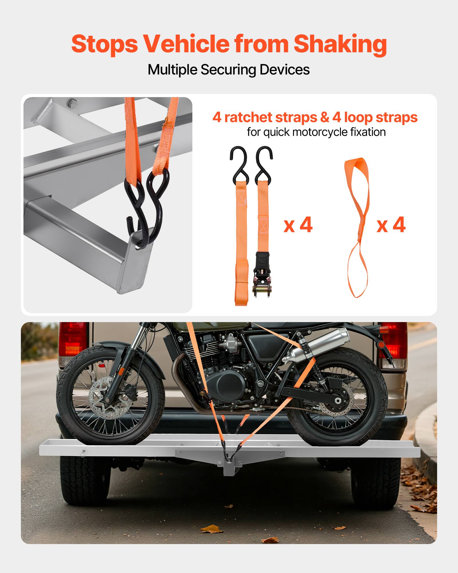Stops Vehicle from Shaking  
Multiple Securing Devices  

4 ratchet straps & 4 loop straps for quick motorcycle fixation  

28 X 4 X 4