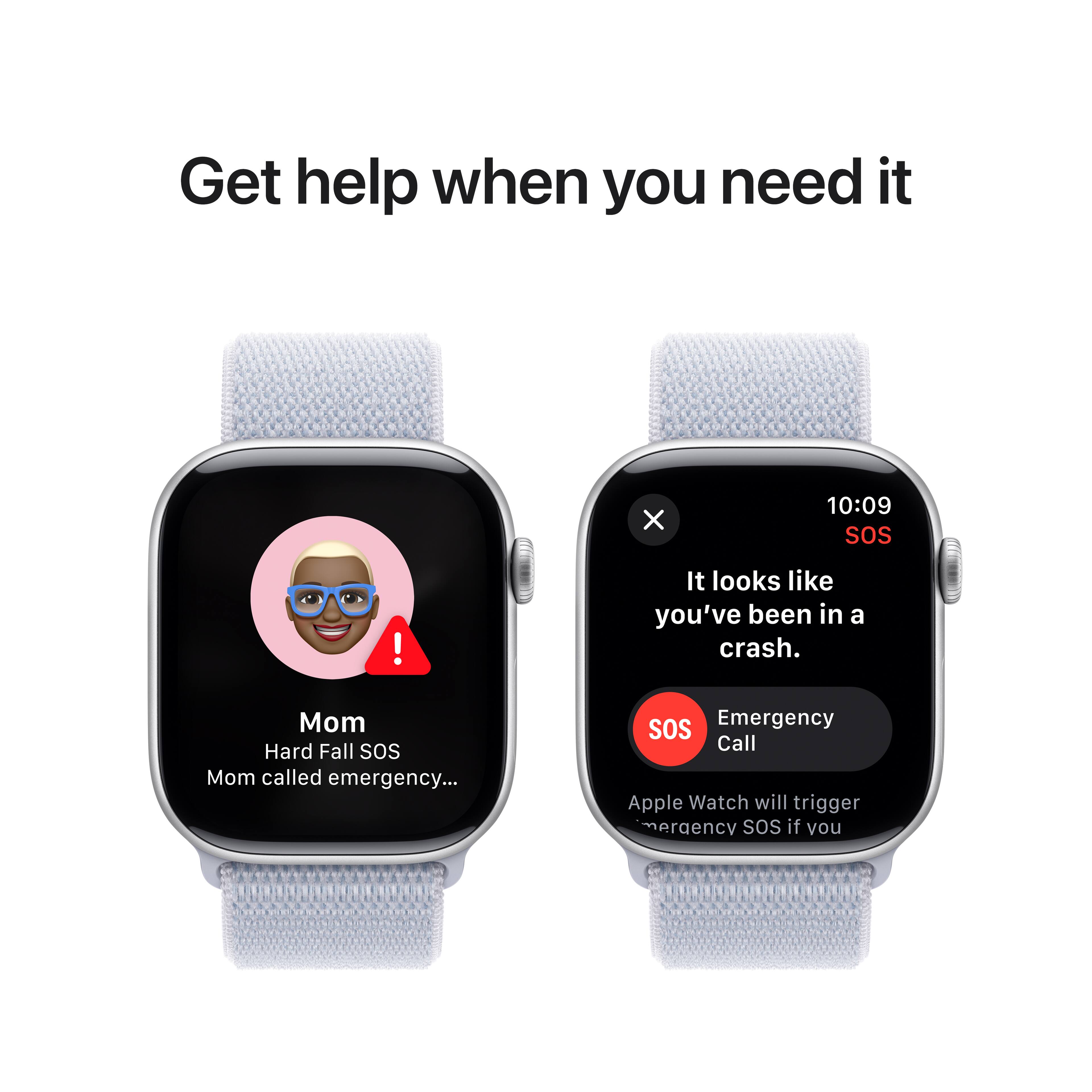 Get help when you need it X 10:09 SOS! It looks like you've been in a crash. Mom called emergency... SOS! Emergency Call. Apple Watch will trigger SOS if you've been in a crash.