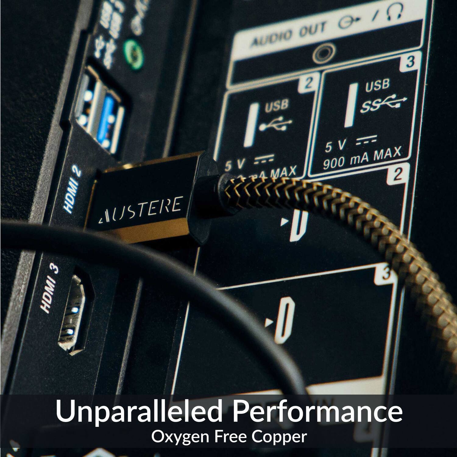 HDMI 2  
AUSTERE  
HDMI 3  

USB 1  
USB 2  
USB 3  

5V MAX  
900 mA MAX  

Unparalleled Performance  
Oxygen Free Copper