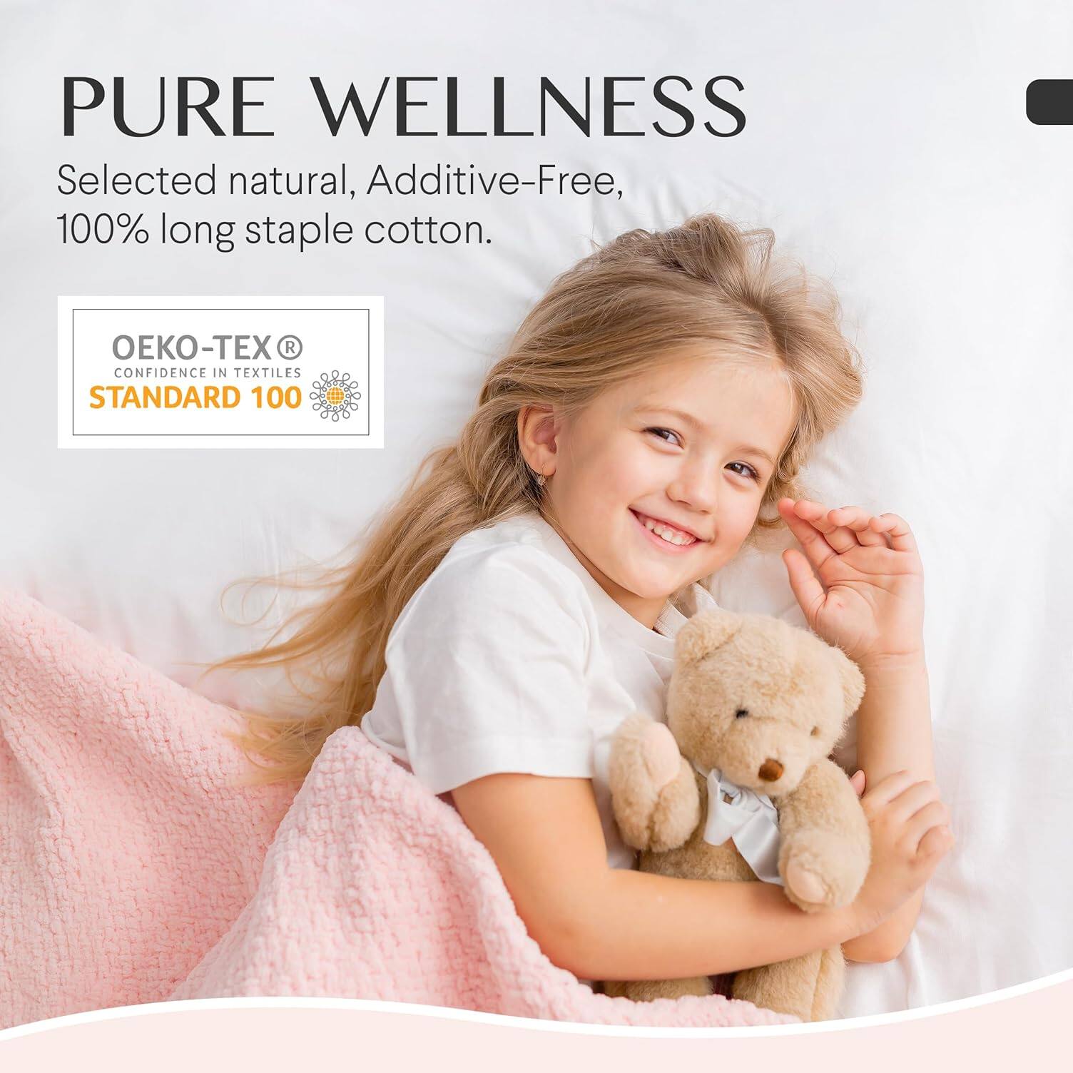 PURE WELLNESS  
Selected natural, Additive-Free, 100% long staple cotton.  

OEKO-TEX®  
CONFIDENCE IN TEXTILES  
STANDARD 100