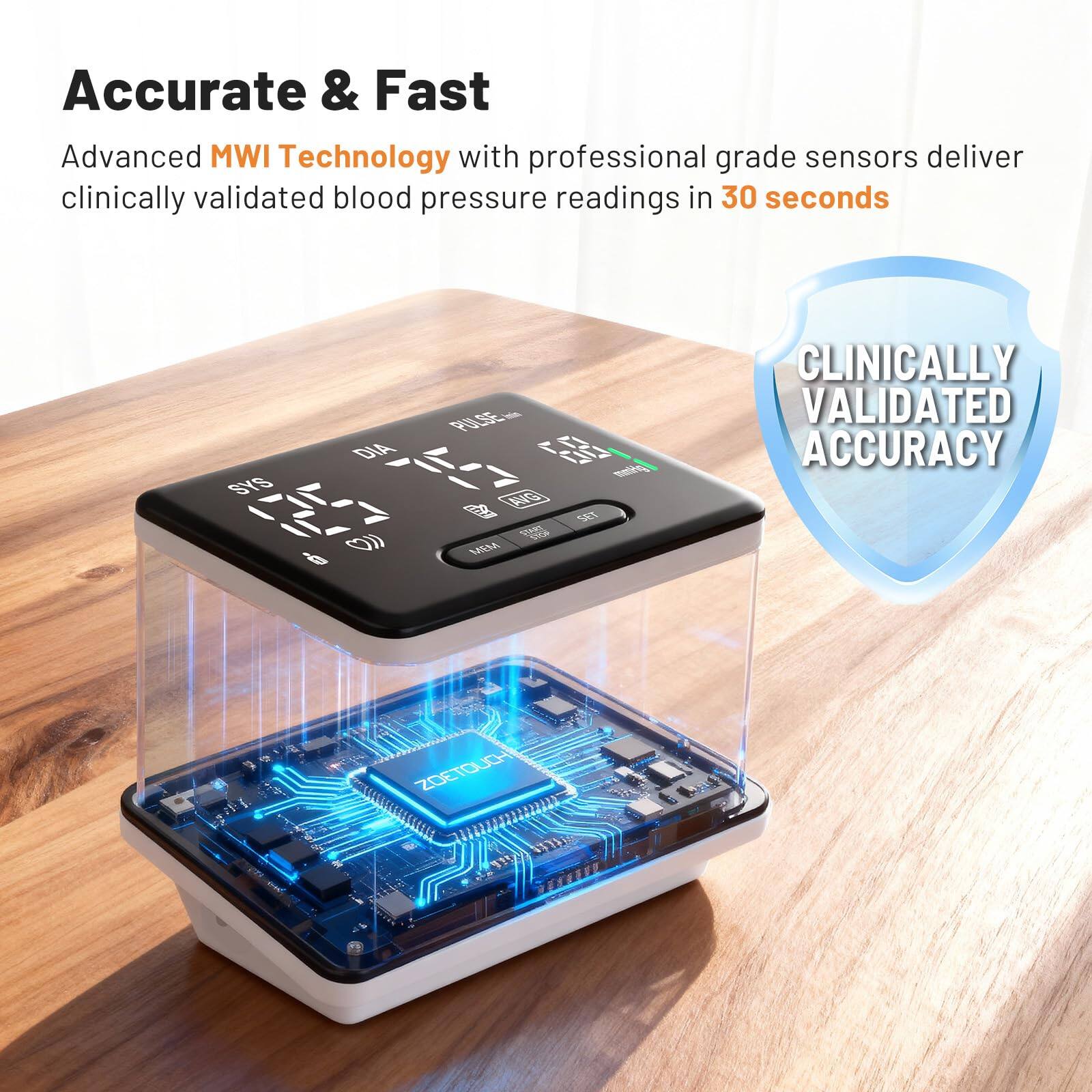 Accurate & Fast  
Advanced MWI Technology with professional grade sensors deliver clinically validated blood pressure readings in 30 seconds  

SYS DIA  
C PULSE  
177 4727  

AO SET  
MAERA  

CLINICALLY VALIDATED ACCURACY  

ZOTOUCH