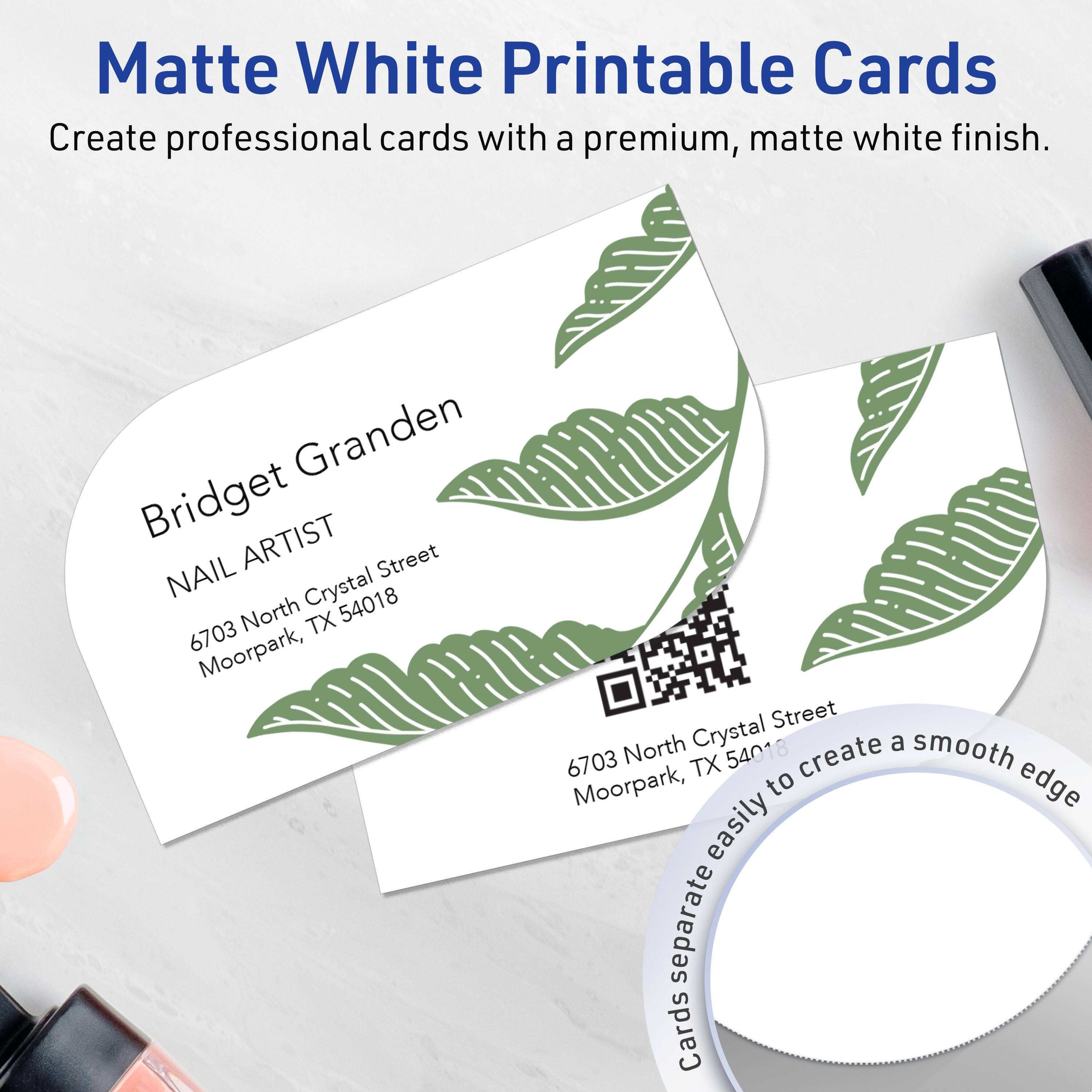 Matte White Printable Cards  
Create professional cards with a premium, matte white finish.

Bridget Granden  
NAIL ARTIST  
6703 North Crystal Street  
Moorpark, TX 54018

6703 North Crystal Street  
Moorpark, TX 54018  
Cards separate easily to create a smooth edge