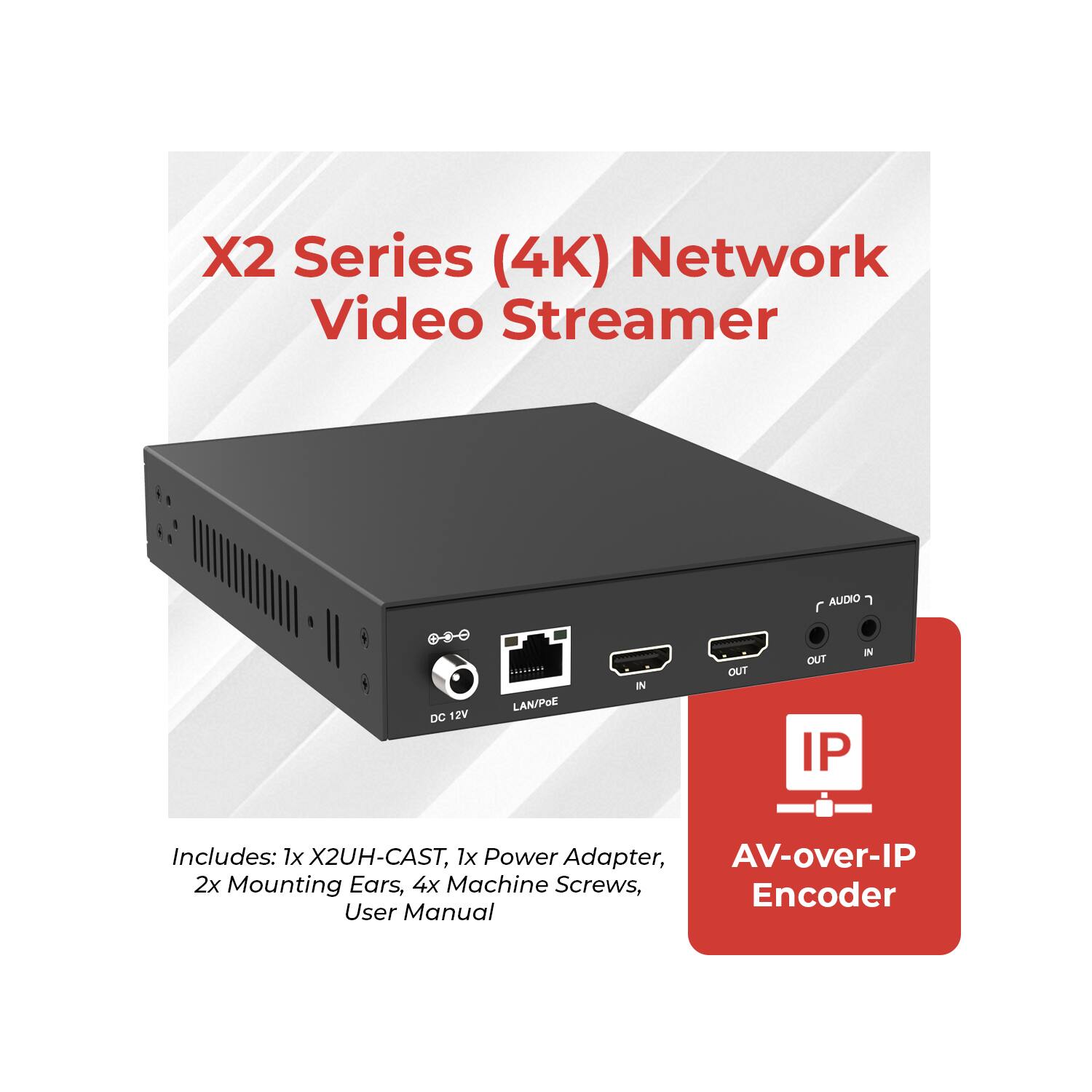 X2 Series (4K) Network Video Streamer

Includes: 1x X2UH-CAST, 1x Power Adapter, AV-over-IP Encoder, 2x Mounting Ears, 4x Machine Screws, User Manual