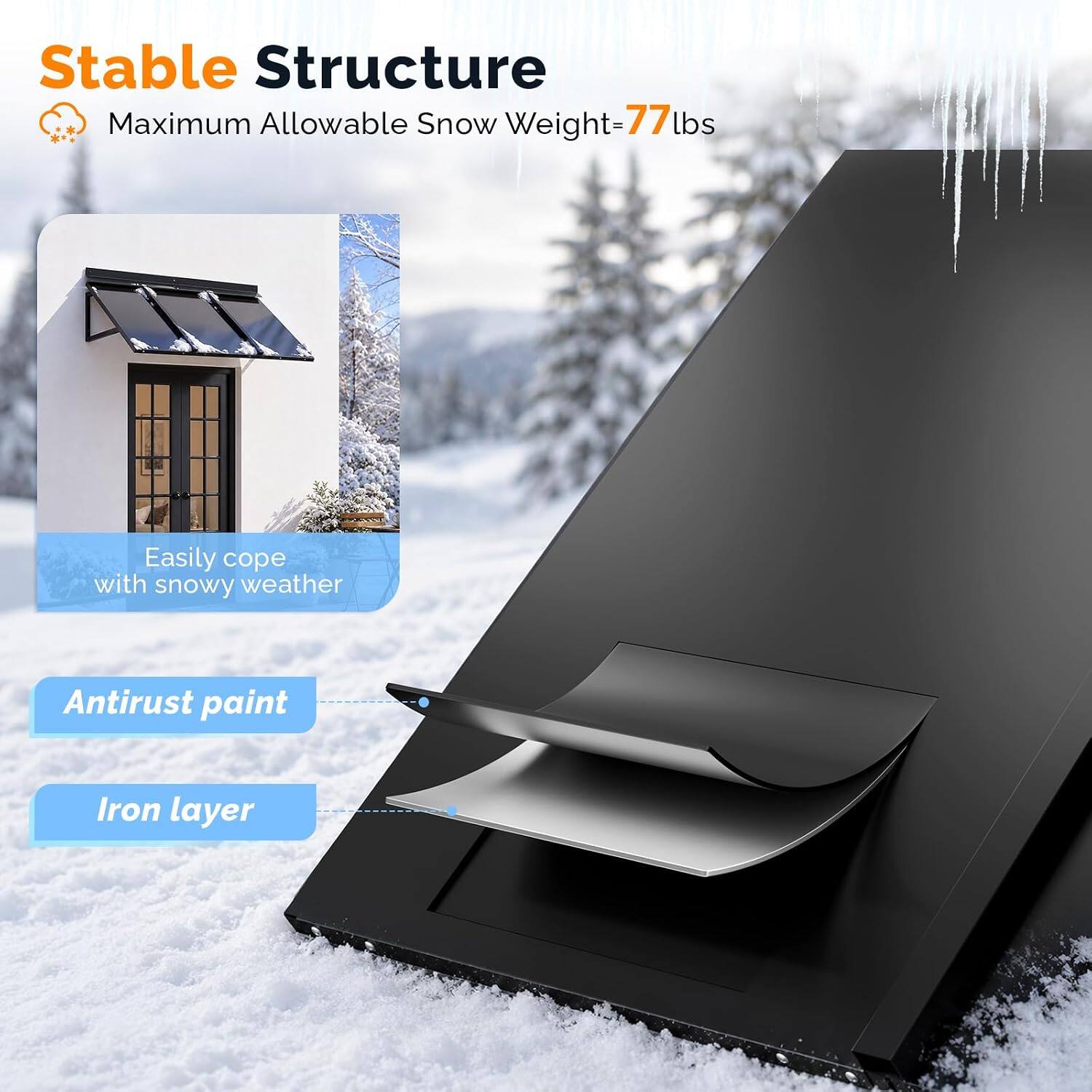 Stable Structure  
Maximum Allowable Snow Weight=77lbs  
Easily cope with snowy weather  
Antirust paint  
Iron layer