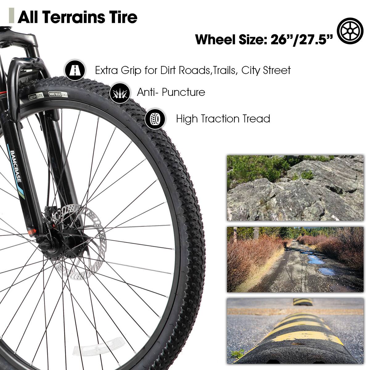 All Terrains Tire  
Wheel Size: 26"/27.5"  

- Extra Grip for Dirt Roads, Trails, City Street  
- Anti-Puncture  
- High Traction Tread  

F LITE - BIO 2  
BAMCBASE X72B