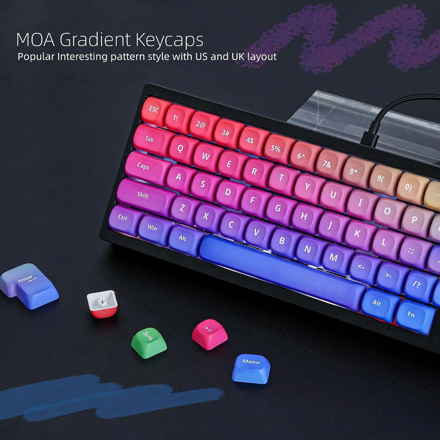 MOA Gradient Keycaps  
Popular Interesting pattern style with US and UK layout  

Enter ESC Tab Caps Shift Ctrl Win 1! Q A Z Alt 2@ W S X 3# E D C 4$ R F V 5% T G B 6^ Y H N 7& U L M 8* I K + 9( O L Y 0) P :: I? o  3 Serlk > Alt Fn Menu