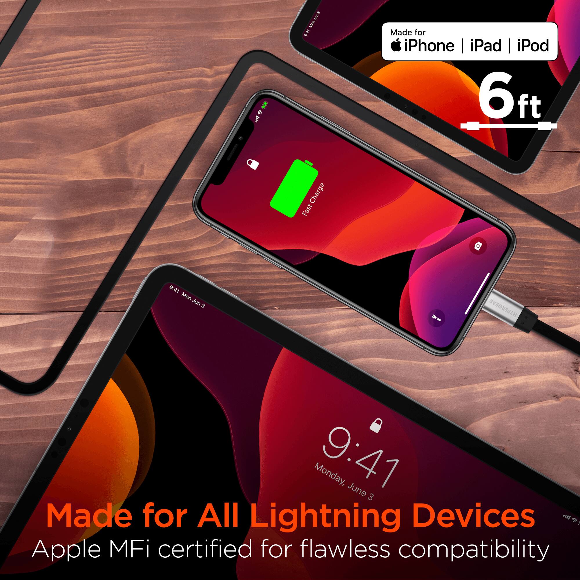 Made for iPhone iPad iPod  
6ft  
Charge Fast  
Made for All Lightning Devices  
Apple MFi certified for flawless compatibility