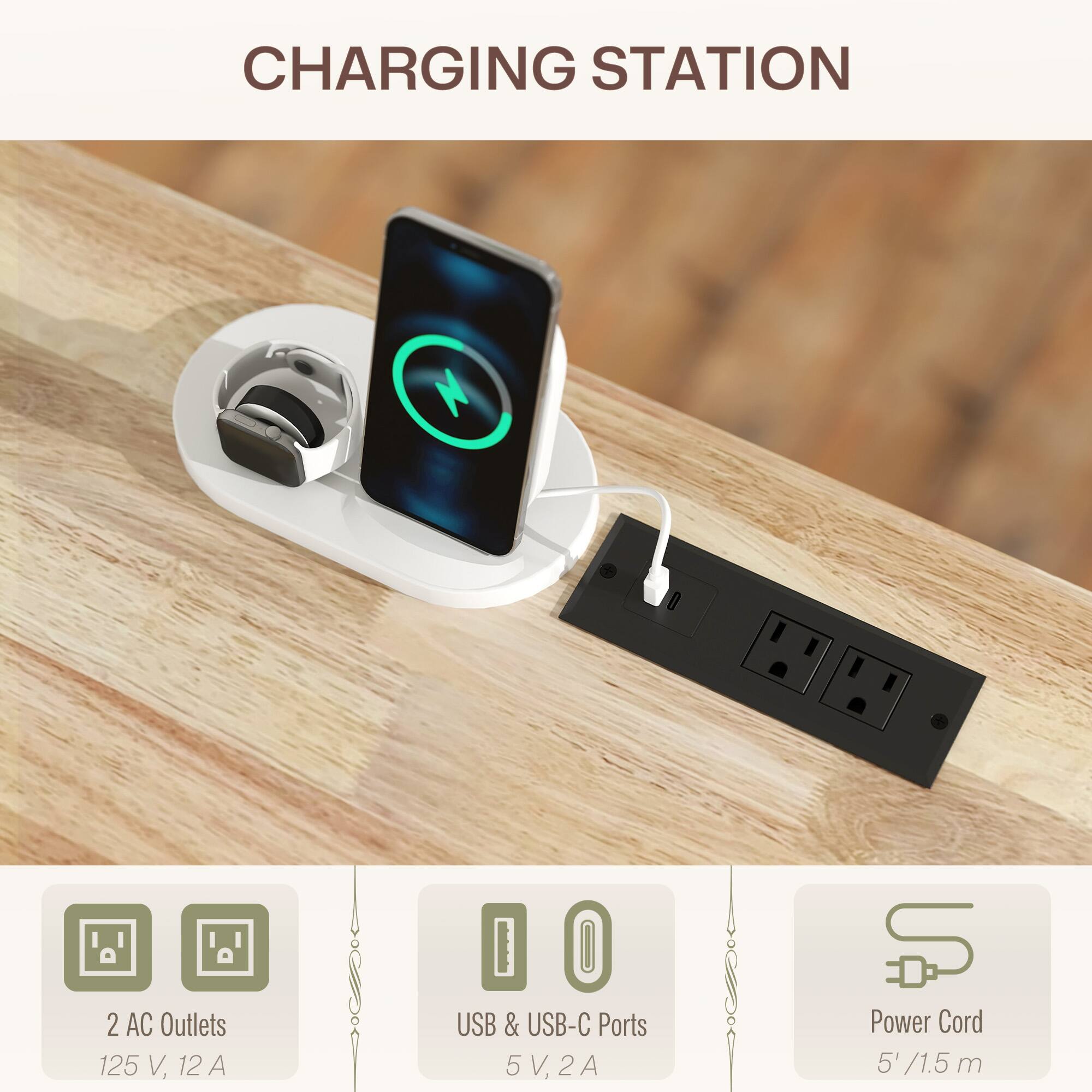 CHARGING STATION
2 AC Outlets 125 V, 12 A
USB & USB-C Ports 5V,2A
Power Cord 5' /1.5 m