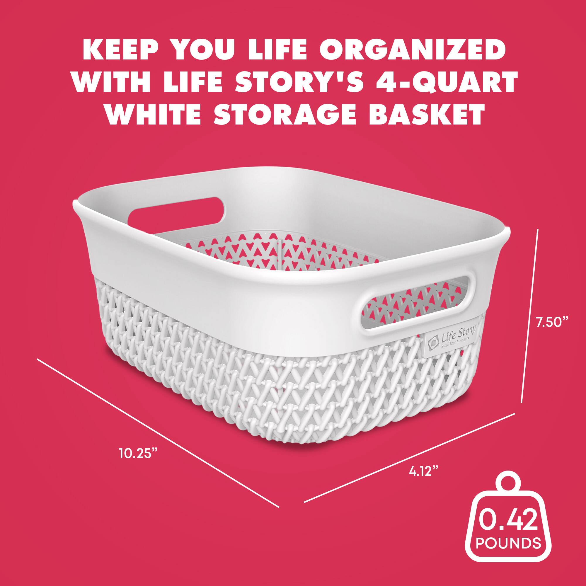 KEEP YOUR LIFE ORGANIZED WITH LIFE STORY'S 4-QUART WHITE STORAGE BASKET

7.50"  
10.25"  
4.12"  
0.42 POUNDS