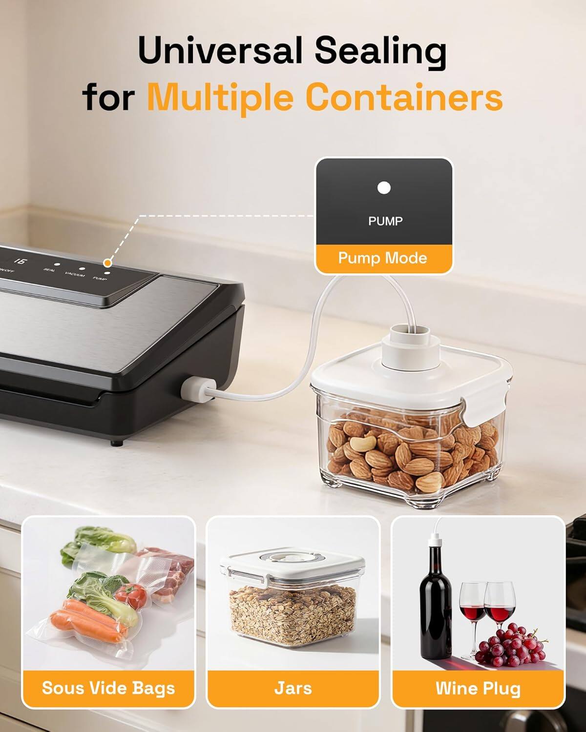 Universal Sealing for Multiple Containers

Pump Mode

Sous Vide Bags

Jars

Wine Plug