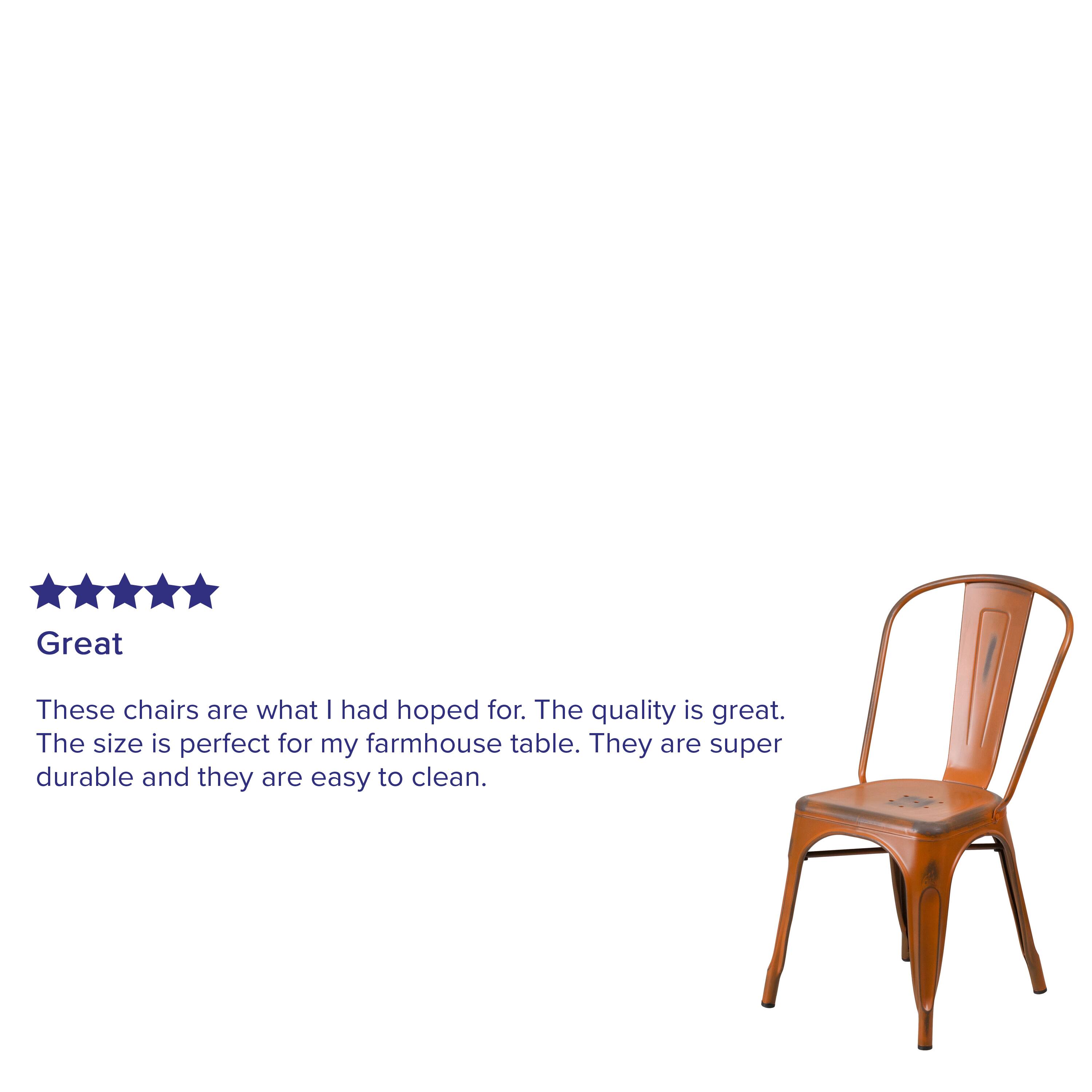 Great

These chairs are what I had hoped for. The quality is great. The size is perfect for my farmhouse table. They are super durable and they are easy to clean.