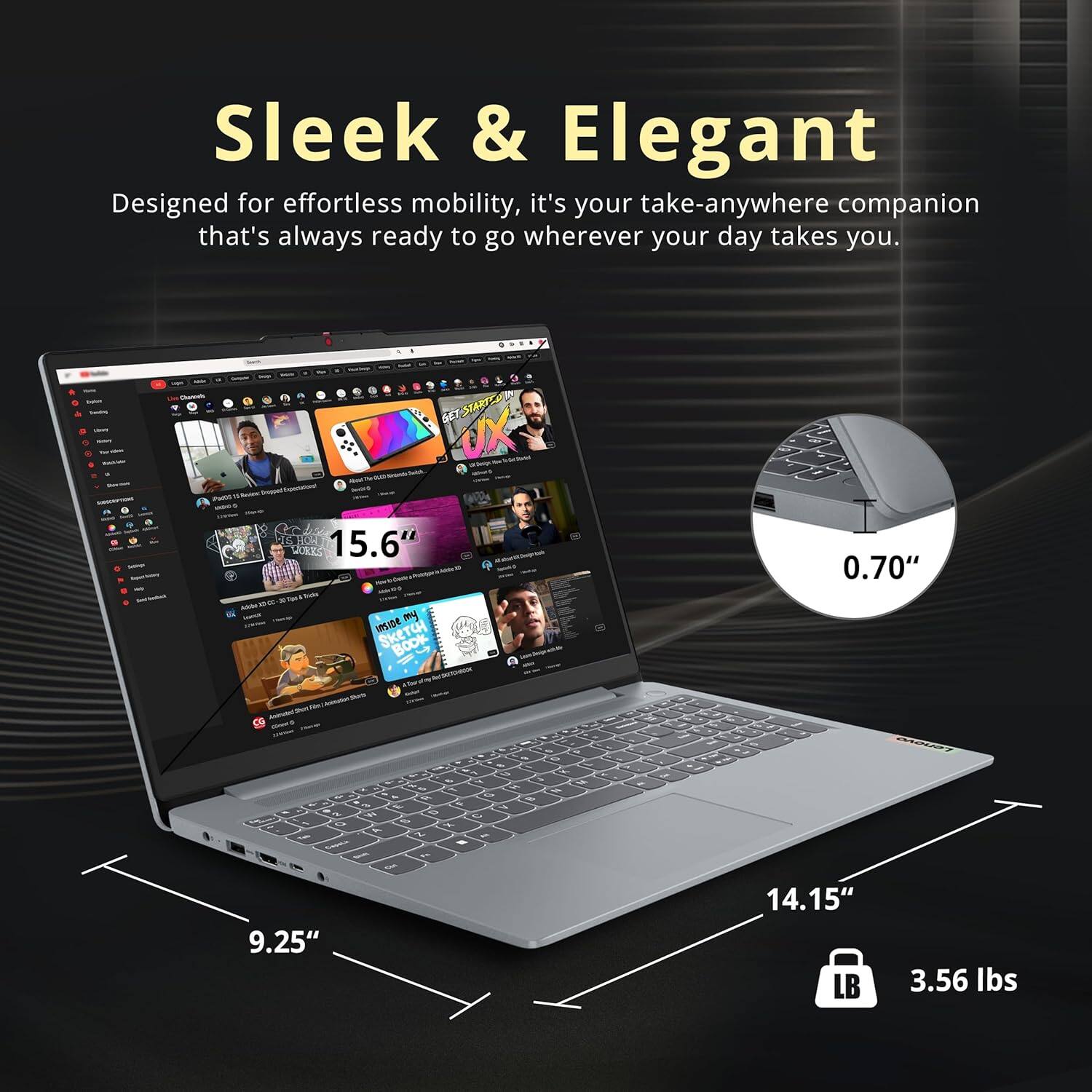 Sleek & Elegant  
Designed for effortless mobility, it's your take-anywhere companion that's always ready to go wherever your day takes you.  

SE7 STARTY - DORES 15.6"  
TH A - 2 m UE SKETCH  
Skt BOOK 0.70"  
9.25"  
14.15"  
3.56 lbs