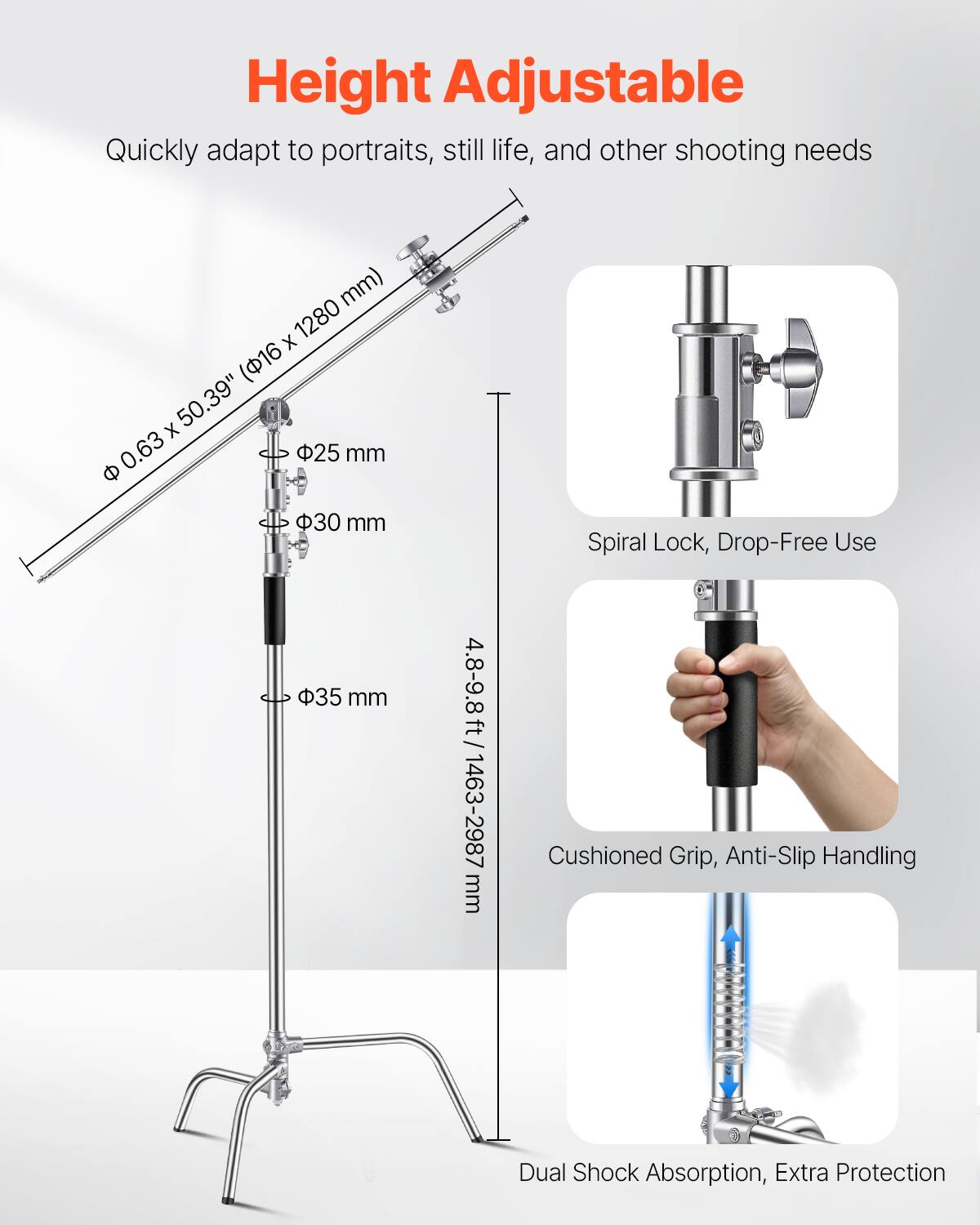 Height Adjustable

Quickly adapt to portraits, still life, and other shooting needs

- 1280 mm (16 x 50.39")
- 0.63 x 50.39" (Φ16 x 1280 mm)
- 25 mm
- 30 mm
- 35 mm
- 4.8-9.8 ft / 1463-2987 mm

Spiral Lock, Drop-Free Use

Cushioned Grip, Anti-Slip Handling

Dual Shock Absorption, Extra Protection