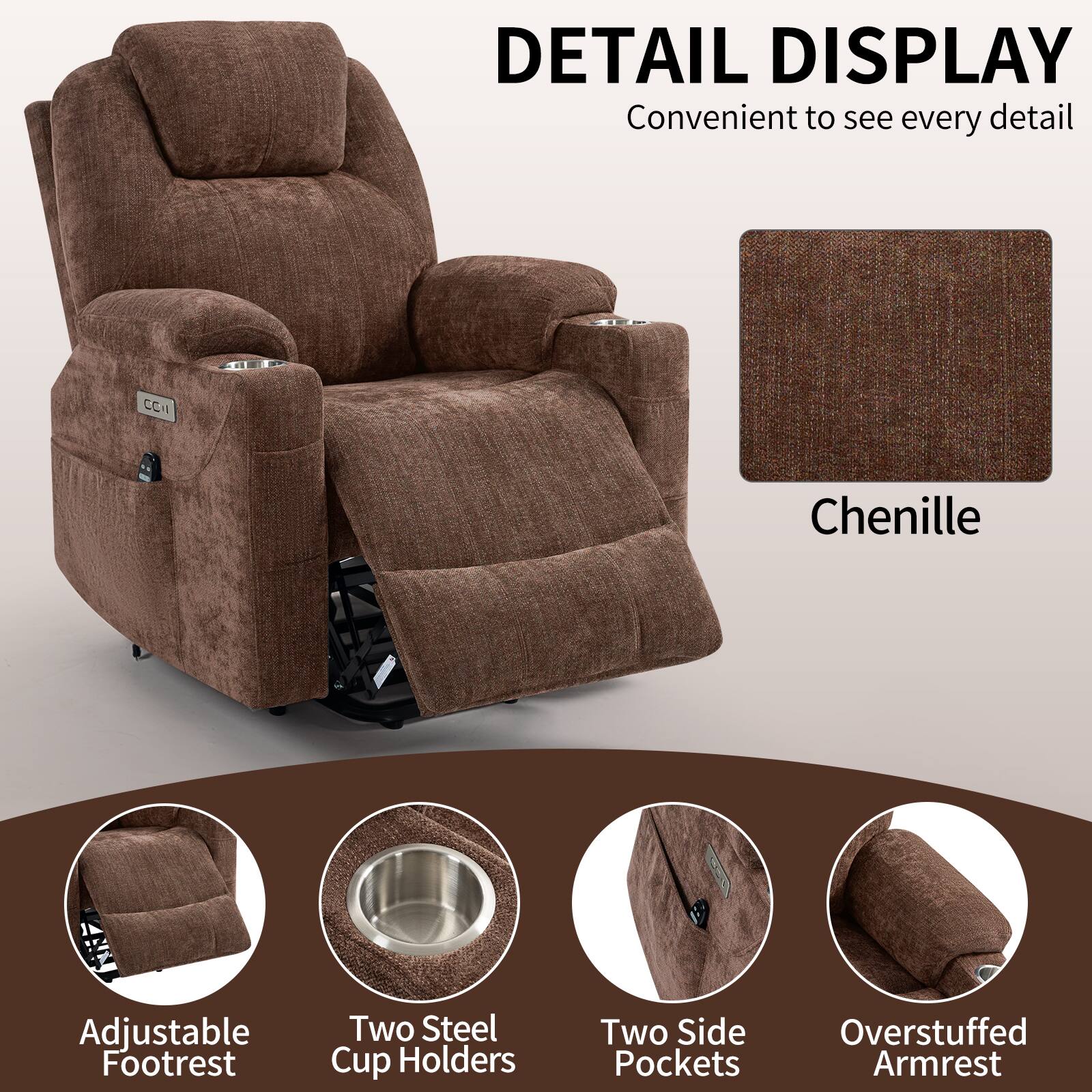 DETAIL DISPLAY  
Convenient to see every detail  

Chenille  

Adjustable Footrest  
Two Steel Cup Holders  
Two Side Pockets  
Overstuffed Armrest