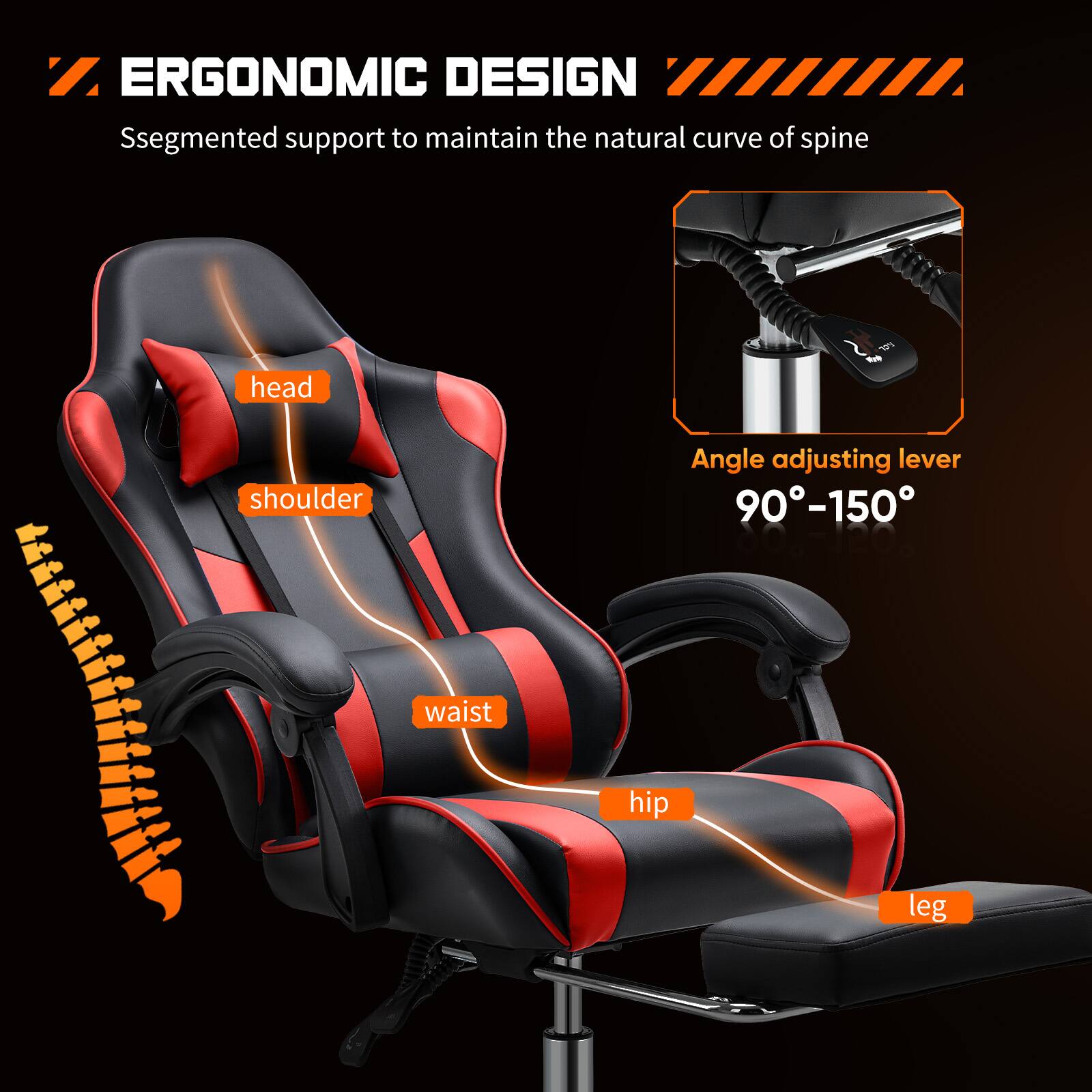 ERGONOMIC DESIGN  
Segmented support to maintain the natural curve of spine  

- head  
- shoulder  
- waist  
- hip  
- leg  

Angle adjusting lever  
90°-150°
