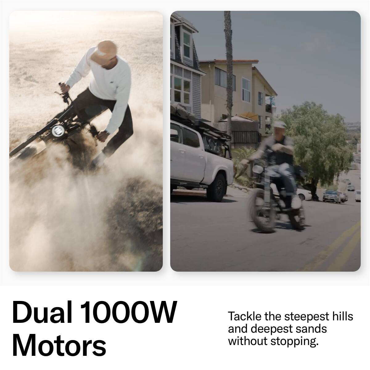Dual 1000W Motors Tackle the steepest hills and deepest sands without stopping.