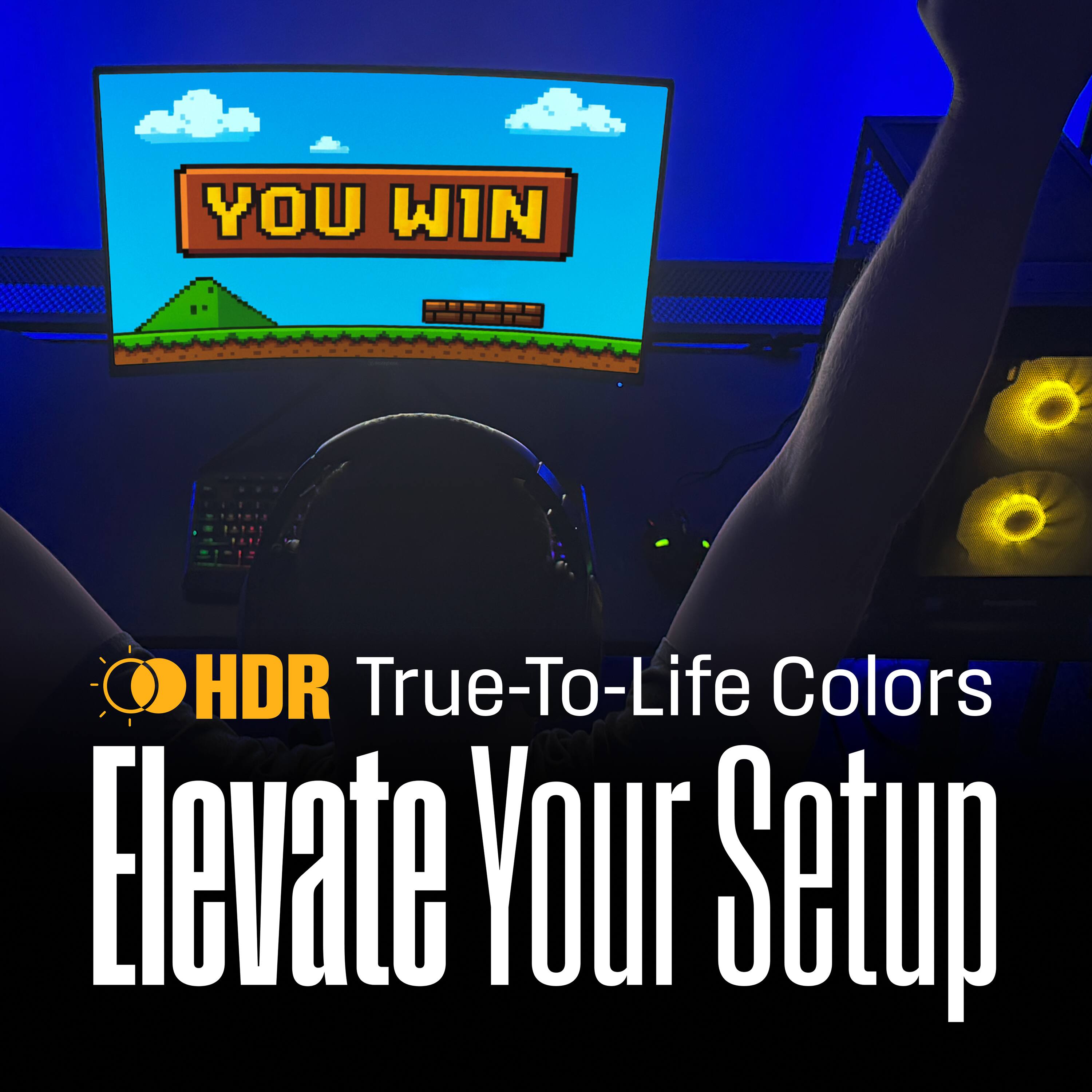 YOU WIN  
HDR True-To-Life Colors  
Elevate Your Setup