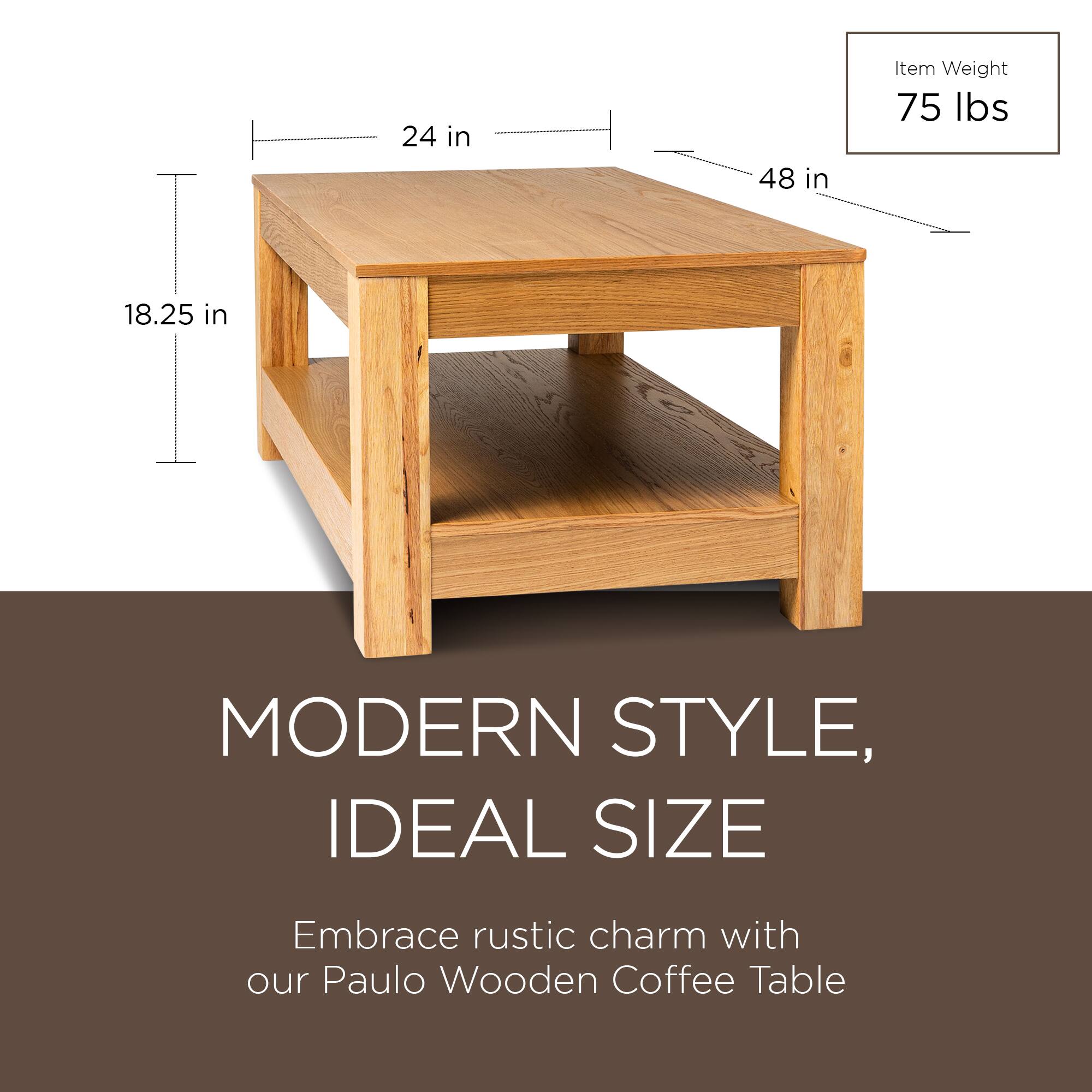 24 in  
48 in  
18.25 in  

Item Weight  
75 lbs  

MODERN STYLE,  
IDEAL SIZE  

Embrace rustic charm with our Paulo Wooden Coffee Table