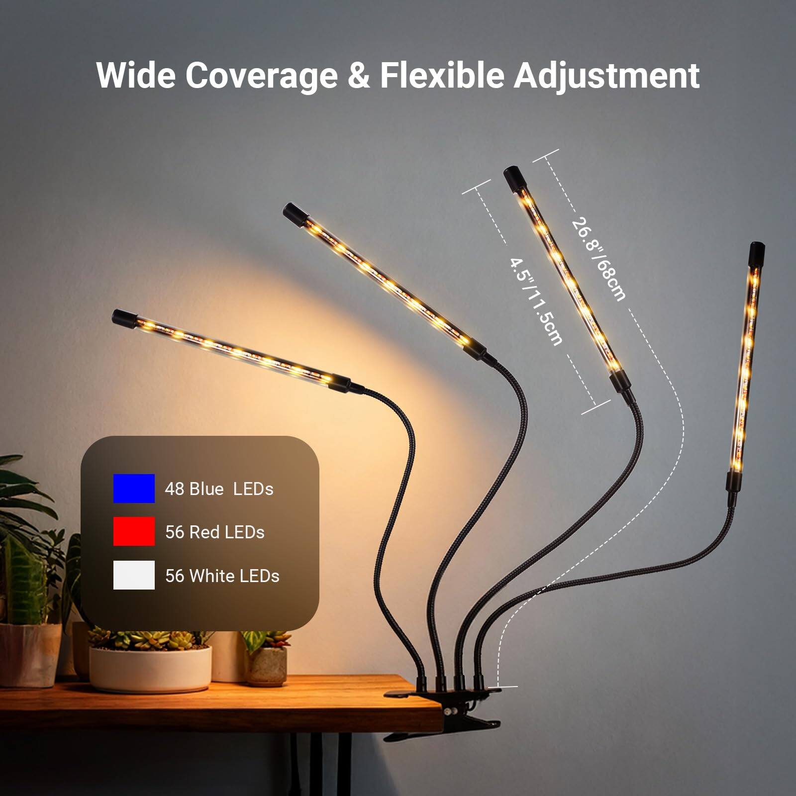 Wide Coverage & Flexible Adjustment  
4.5"/11.5cm  
26.8"/68cm  
48 Blue LEDs  
56 Red LEDs  
56 White LEDs