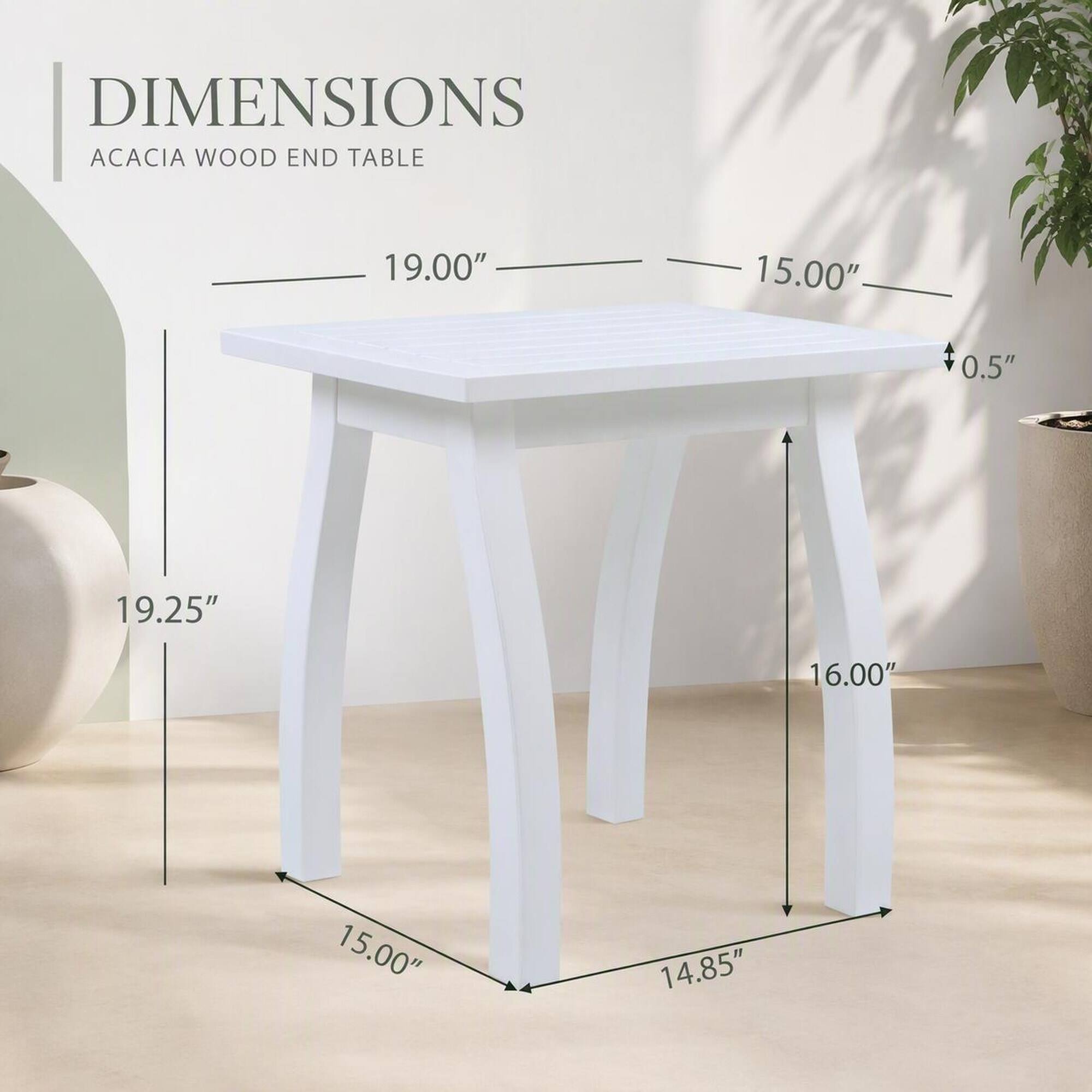 DIMENSIONS ACACIA WOOD END TABLE

19.00"  
15.00"  
0.5"  
19.25"  
16.00"  
15.00"  
14.85"