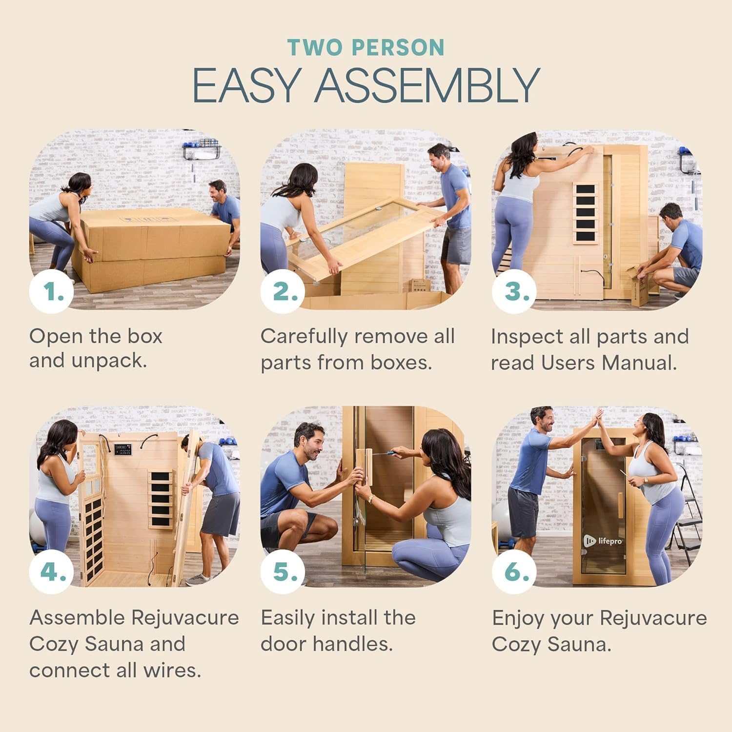 TWO PERSON EASY ASSEMBLY

1. Open the box and unpack.
2. Carefully remove all parts from boxes.
3. Inspect all parts and read Users Manual.
4. Assemble Rejuvacure Cozy Sauna and connect all wires.
5. Easily install the door handles.
6. Enjoy your Rejuvacure Cozy Sauna.