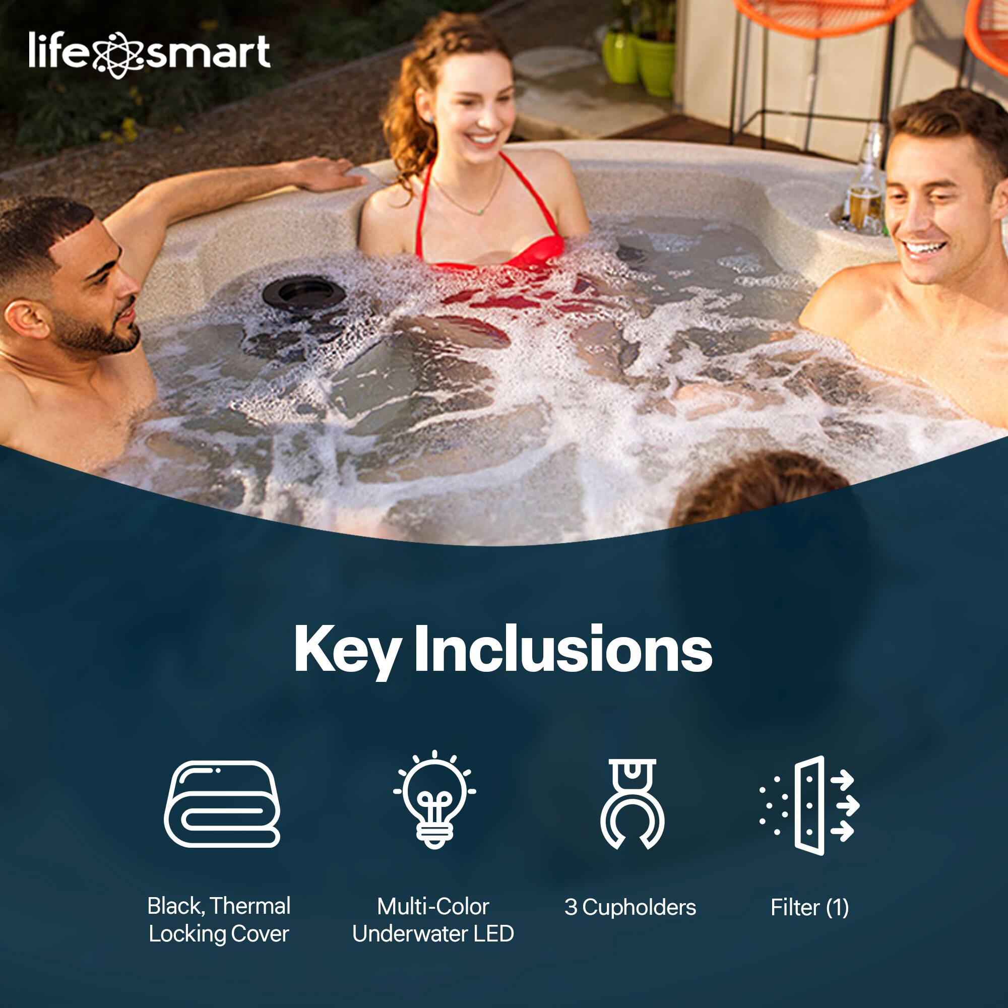 life smart

Key Inclusions

- Black, Thermal Locking Cover
- Multi-Color Underwater LED
- 3 Cupholders
- Filter (1)