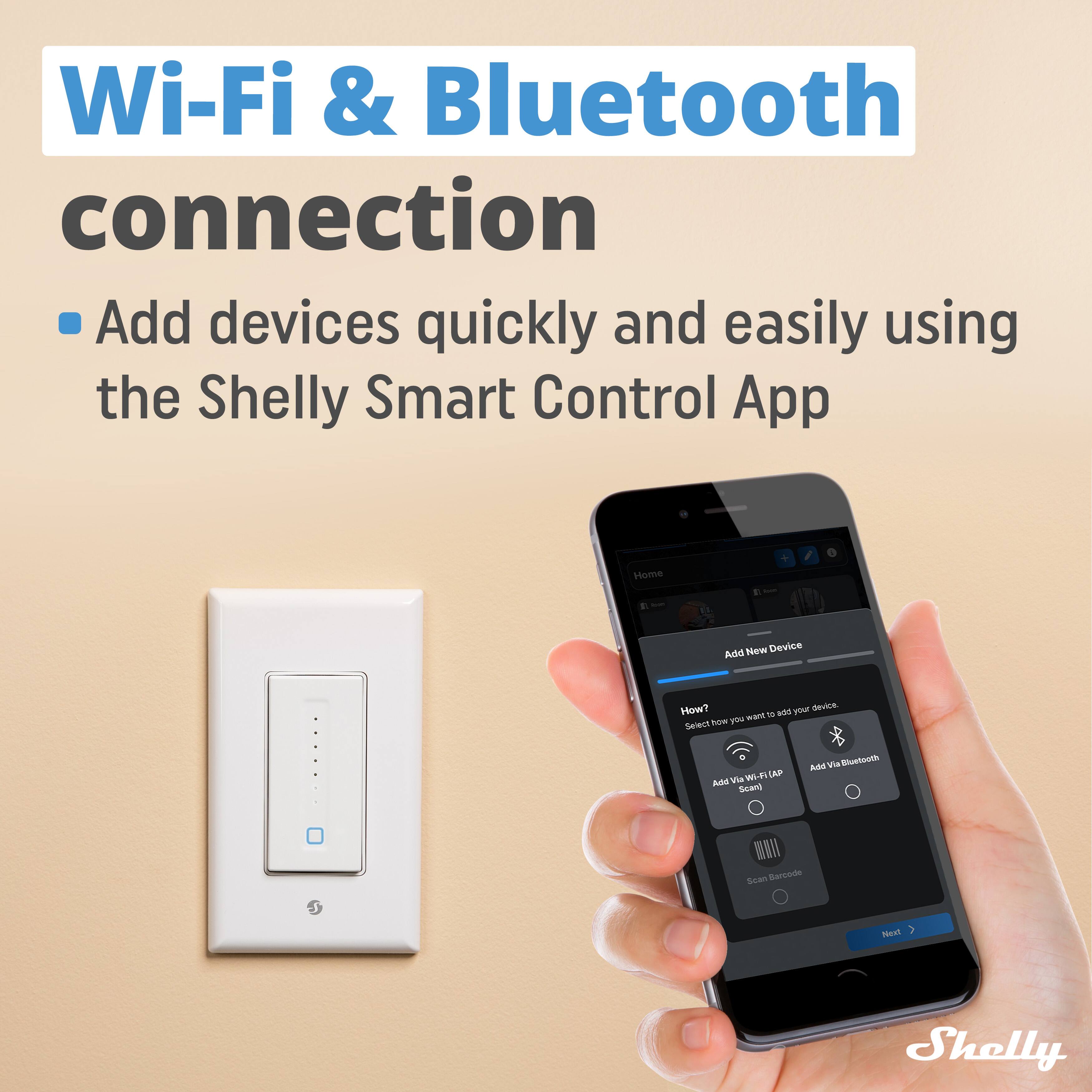 Wi-Fi & Bluetooth connection  
Add devices quickly and easily using the Shelly Smart Control App  

Home  
Add New Device  
How?  
Select how you want to add your device.  
Add Via Wi-Fi (AP)  
Add Via Bluetooth  
Scan Barcode  

Shelly
