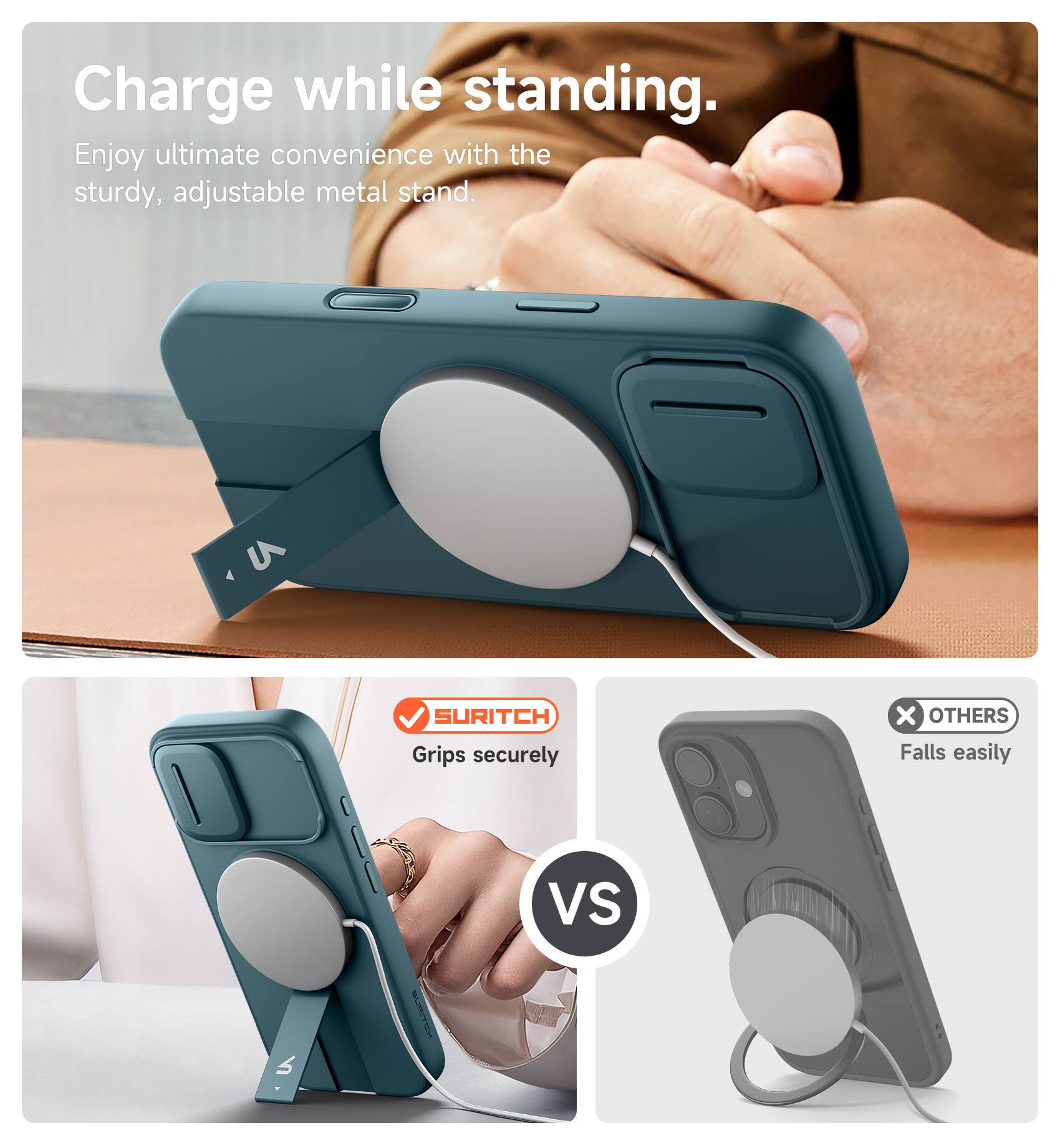 Charge while standing.  
Enjoy ultimate convenience with the sturdy, adjustable metal stand.  

U SURITCH  
Grips securely  
vs  
OTHERS  
Falls easily