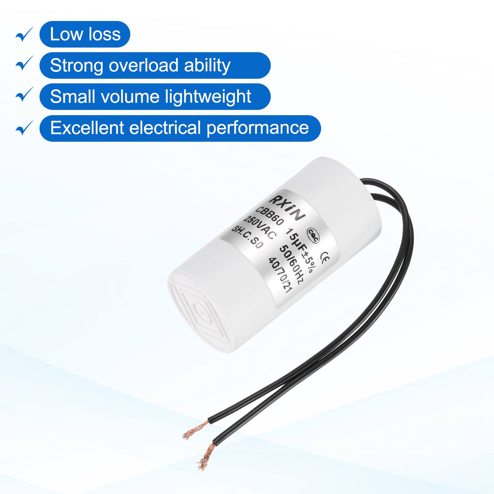 Low loss  
Strong overload ability  
Small volume lightweight  
Excellent electrical performance  

CBB60 RXIN  
SH.C.SO  
250VAC  
15F ±5%  
50/60Hz  
CE  
40/70/21