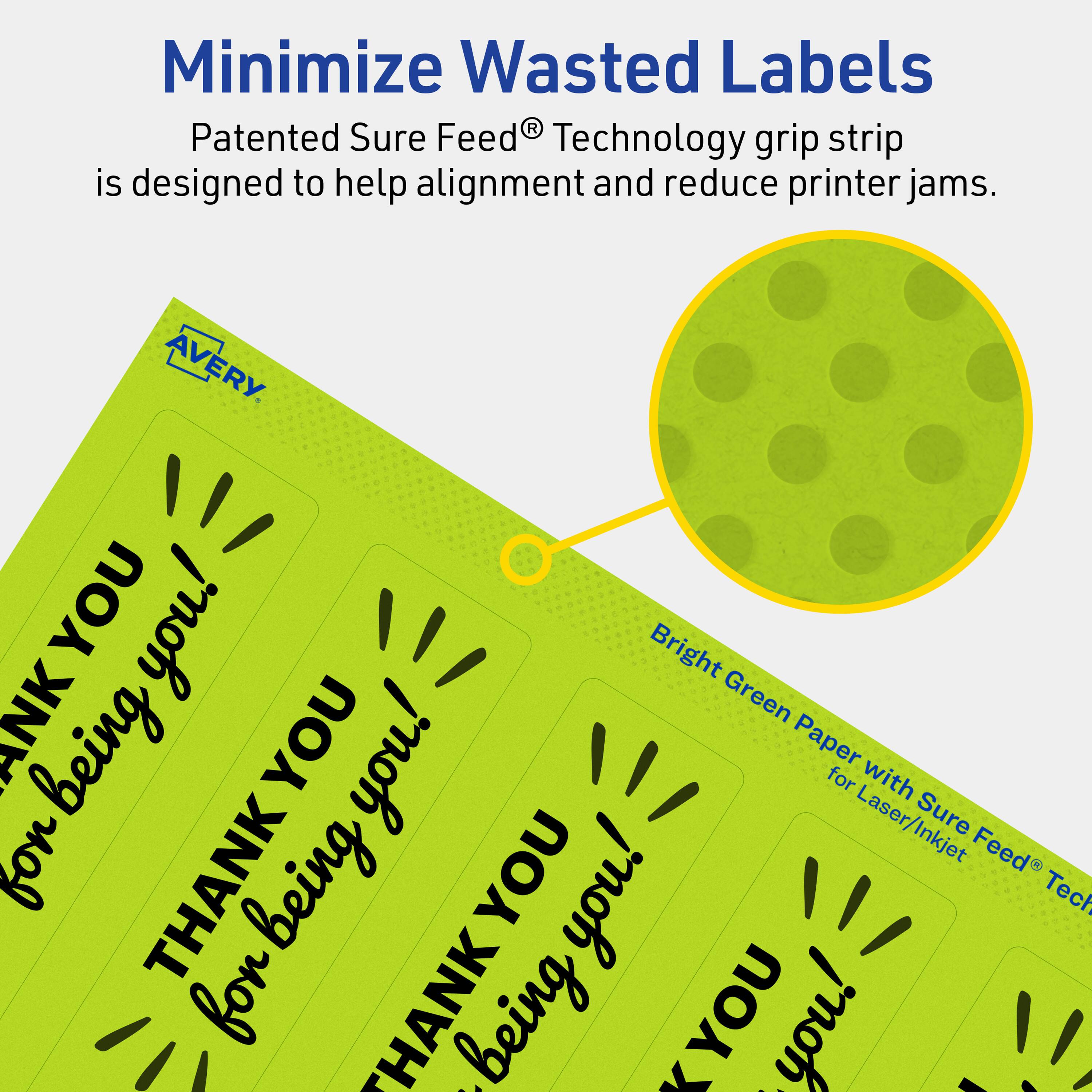 Minimize Wasted Labels

Patented Sure Feed® Technology grip strip is designed to help alignment and reduce printer jams.

AVERY

Bright Green Paper with Sure Feed® Technology for Laser/Inkjet

THANK YOU for being you!