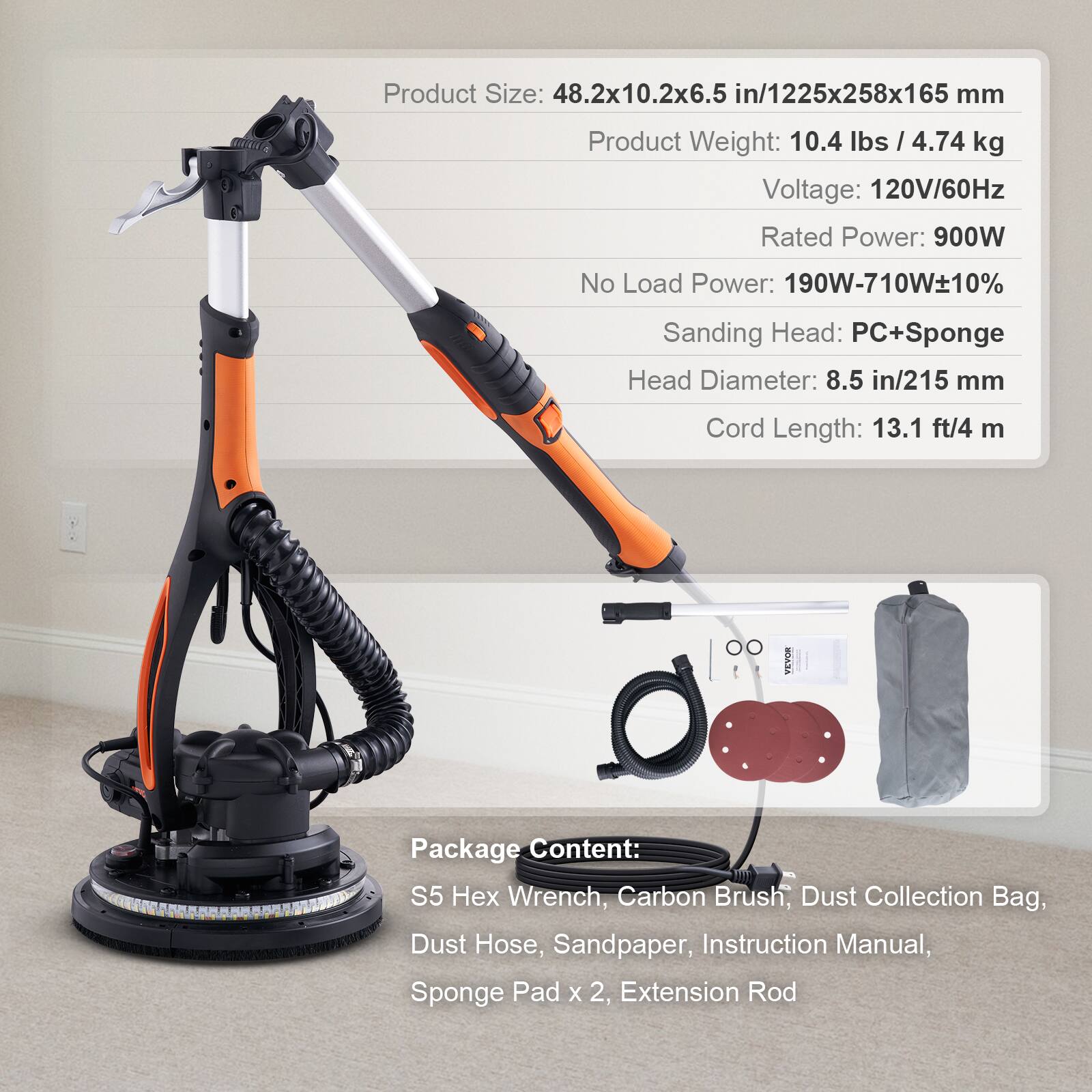 Product Size: 48.2x10.2x6.5 in/1225x258x165 mm  
Product Weight: 10.4 lbs / 4.74 kg  
Voltage: 120V/60Hz  
Rated Power: 900W  
No Load Power: 190W-710W+10%  
Sanding Head: PC+Sponge  
Head Diameter: 8.5 in/215 mm  
Cord Length: 13.1 ft/4 m  

Package Content:  
S5 Hex Wrench, Carbon Brush, Dust Collection Bag, Dust Hose, Sandpaper, Instruction Manual, Sponge Pad x 2, Extension Rod