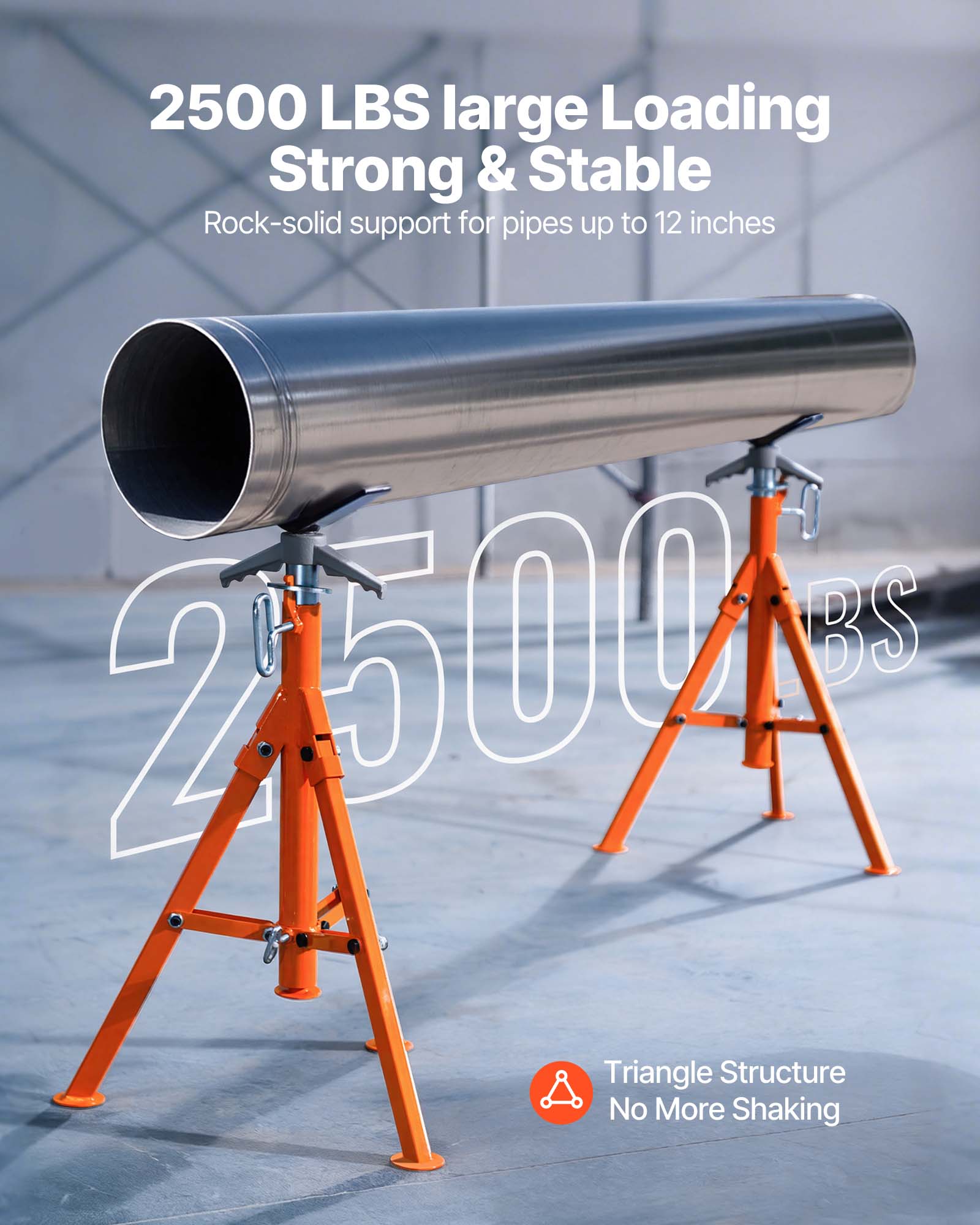 2500 LBS large Loading Strong & Stable  
Rock-solid support for pipes up to 12 inches  
2500 LBS Triangle Structure No More Shaking