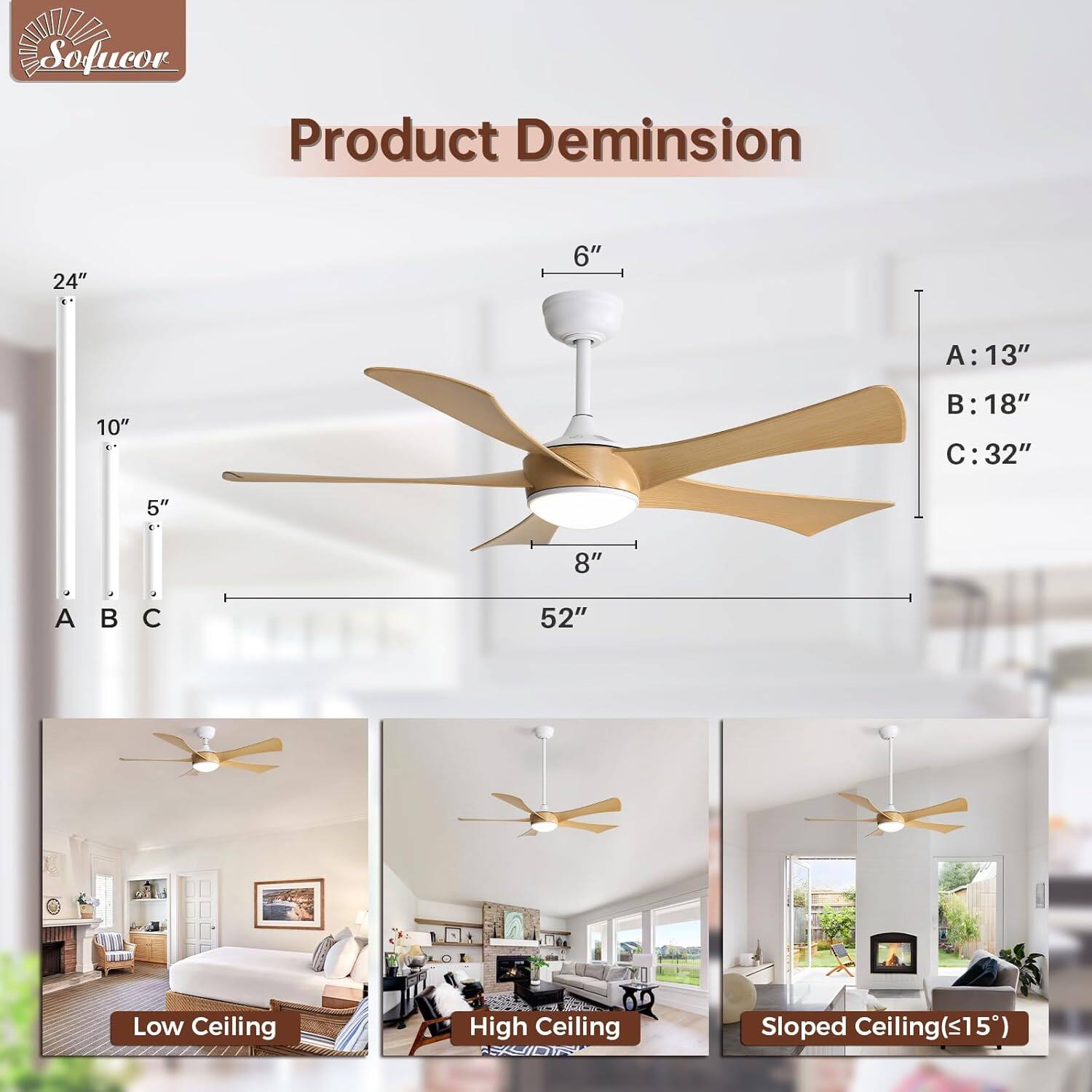 Product Dimension

- A: 13"
- B: 18"
- C: 32"
- 52"

Low Ceiling
High Ceiling
Sloped Ceiling (≤15°)