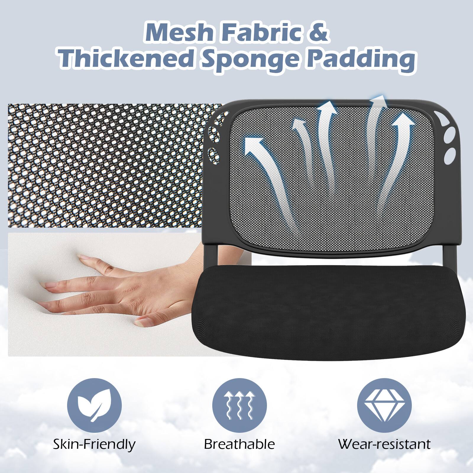 Mesh Fabric & Thickened Sponge Padding

Skin-Friendly
Breathable
Wear-resistant