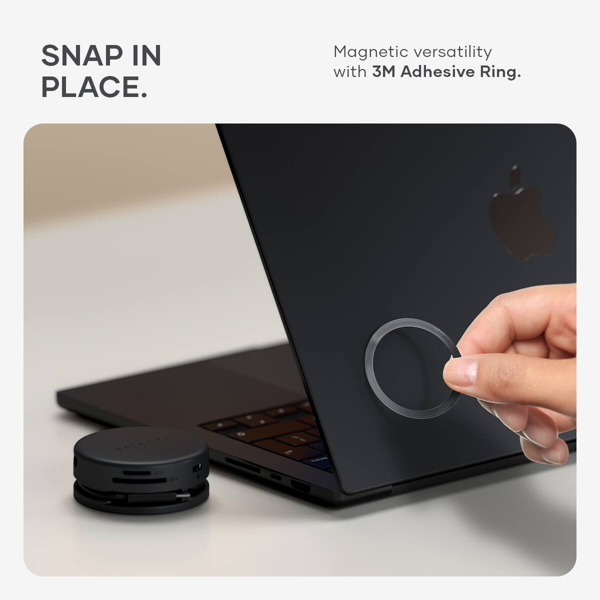 SNAP IN PLACE.  
Magnetic versatility with 3M Adhesive Ring.