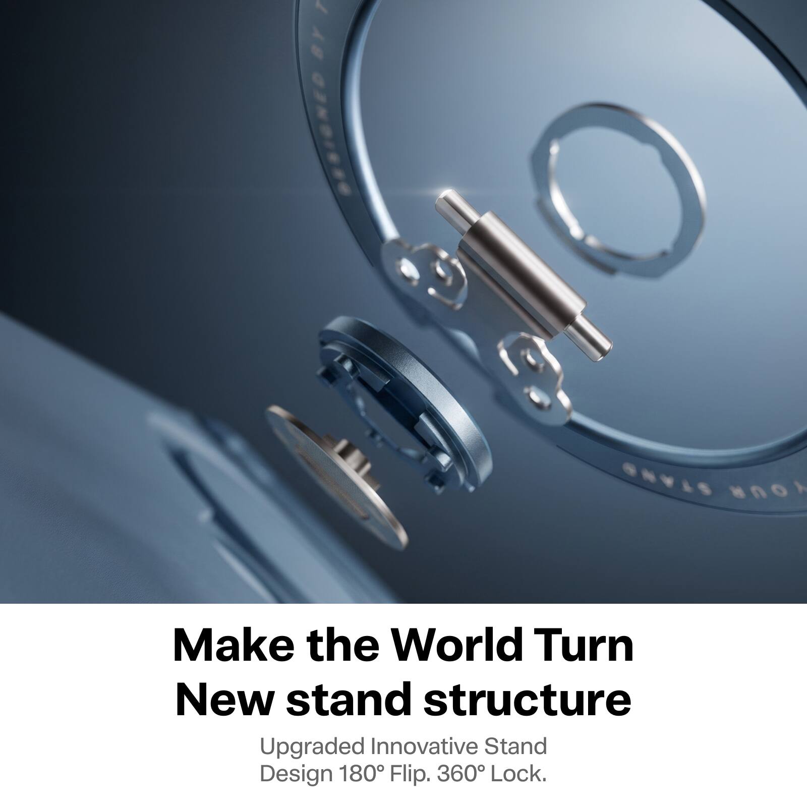 Make the World Turn  
New stand structure  
Upgraded Innovative Stand Design 180° Flip. 360° Lock.