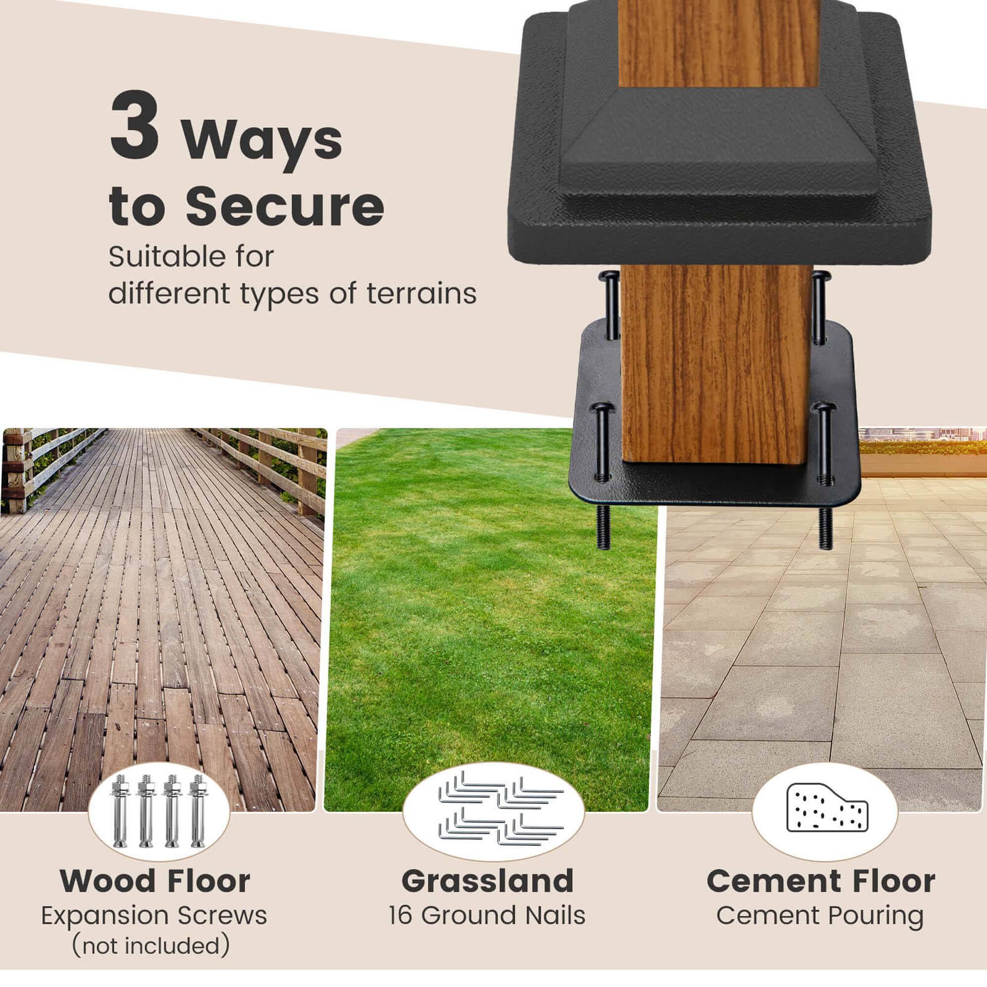 3 Ways to Secure  
Suitable for different types of terrains  

Wood Floor  
Expansion Screws (not included)  

Grassland  
16 Ground Nails  

Cement Floor  
Cement Pouring